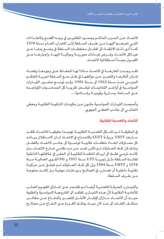 35
‫التأقلم‬ ‫و‬ ‫التجدد‬ ‫مقتضيات‬ ‫و‬ ‫النقابية‬ ‫التجربة‬ ‫ثوابت‬
‫ـداءات‬‫ـ‬‫واالعت‬ ‫ـع‬‫ـ‬‫القم‬ ‫ـه‬‫ـ‬‫وج‬ ‫يف‬ ‫ـن‬‫ـ‬‫النقابي‬ ‫ـود‬‫ـ‬‫وصم‬ ‫ـم‬‫ـ‬‫الحاك‬ ‫ـزب‬‫ـ‬‫الح‬ ‫ـن‬‫ـ‬‫ع‬ ‫ـاد‬‫ـ‬‫االتح‬
1978 ‫ـنة‬‫سـ‬ ‫ـام‬‫العـ‬ ‫االرضاب‬ ‫ـر‬‫إثـ‬ ‫ـلطة‬‫السـ‬ ‫ـرف‬‫طـ‬ ‫ـن‬‫مـ‬ ‫ـا‬‫اليهـ‬ ‫ـوا‬‫تعرضـ‬ ‫ـي‬‫التـ‬
‫ـى‬‫عـ‬ ‫ـا‬‫يدهـ‬ ‫ـع‬‫وضـ‬ ‫يف‬ ‫ـلطة‬‫السـ‬ ‫ـات‬‫مخططـ‬ ‫ـال‬‫افشـ‬ ‫اىل‬ ‫ـاء‬‫االلتقـ‬ ‫ـك‬‫ذلـ‬ ‫أدى‬ ‫ـا‬‫كمـ‬
‫ـى‬‫عـ‬ ‫ـا‬‫واجبارهـ‬ ،‫ـا‬‫اليهـ‬ ‫ـة‬‫ومواليـ‬ ‫ـة‬‫صوريـ‬ ‫ـادات‬‫قيـ‬ ‫ـرض‬‫وفـ‬ ‫ـاد‬‫االتحـ‬ ‫ـاكل‬‫هيـ‬
.‫ـاد‬‫االتحـ‬ ‫ـتقاللية‬‫اسـ‬ ‫ـدأ‬‫بمبـ‬ ‫ـول‬‫القبـ‬
‫ـاء‬‫ـ‬‫وفض‬ ‫ـا‬‫ـ‬‫وجوده‬ ‫ـى‬‫ـ‬‫ع‬ ‫ـاظ‬‫ـ‬‫للحف‬ ‫ـا‬‫ـ‬‫له‬ ‫ـاذا‬‫ـ‬‫م‬ ‫ـاد‬‫ـ‬‫االتح‬ ‫يف‬ ‫ـة‬‫ـ‬‫املعارض‬ ‫ـدت‬‫ـ‬‫وج‬ ‫ـد‬‫ـ‬‫لق‬
‫ـم‬‫ـ‬‫التنظ‬ ‫ـة‬‫ـ‬‫لحري‬ ‫ـلطة‬‫ـ‬‫الس‬ ‫ـع‬‫ـ‬‫من‬ ‫ـل‬‫ـ‬‫ظ‬ ‫يف‬ ‫ـا‬‫ـ‬‫مواقفه‬ ‫ـن‬‫ـ‬‫ع‬ ‫ـر‬‫ـ‬‫والتعب‬ ‫ـا‬‫ـ‬‫أفكاره‬ ‫ـر‬‫ـ‬‫لن‬
‫ـارات‬‫التيـ‬ ‫ـور‬‫حضـ‬ ‫ـع‬‫توسـ‬ ‫ـد‬‫وقـ‬ .1981 ‫ـنة‬‫سـ‬ ‫اىل‬ 1962 ‫ـنة‬‫سـ‬ ‫ـذ‬‫منـ‬ ‫ـي‬‫الحزبـ‬
‫ـدة‬‫املتواجـ‬ ‫ـيات‬‫الحساسـ‬ ‫كل‬ ‫ـا‬‫تقريبـ‬ ‫ـمل‬‫ليشـ‬ ‫ـات‬‫الثمانينـ‬ ‫ـر‬‫أواخـ‬ ‫يف‬ ‫ـية‬‫السياسـ‬
....‫ـامية‬‫وإسـ‬ ‫ـة‬‫وقوميـ‬ ‫ـارية‬‫يسـ‬ ،‫ـاحة‬‫السـ‬ ‫ـى‬‫عـ‬
‫ومعطى‬ ‫ـة‬‫ـ‬‫النقابي‬ ‫ـة‬‫ـ‬‫الرتكيب‬ ‫ـات‬‫ـ‬‫مكون‬ ‫ـن‬‫ـ‬‫م‬ ‫ـون‬‫ـ‬‫مك‬ ‫ـية‬‫ـ‬‫السياس‬ ‫ـارات‬‫ـ‬‫التي‬ ‫ـت‬‫ـ‬‫وأصبح‬
.‫الجهوي‬ ‫ـى‬‫ـ‬‫املعط‬ ‫ـب‬‫ـ‬‫جان‬ ‫اىل‬ ‫ـي‬‫ـ‬‫انتخاب‬
‫النقابية‬ ‫والتعددية‬ ‫االتحاد‬
‫ـد‬‫فلقـ‬ ‫ـاد‬‫لالتحـ‬ ‫ـا‬‫حقيقيـ‬ ‫ـدا‬‫تهديـ‬ ‫ـة‬‫النقابيـ‬ ‫ـة‬‫التعدديـ‬ ‫ـكل‬‫تشـ‬ ‫ـم‬‫لـ‬ ‫ـة‬‫الحقيقـ‬ ‫يف‬
‫ـاءت‬‫ـ‬‫وب‬ ‫ـتقالل‬‫ـ‬‫االس‬ ‫ـان‬‫ـ‬‫اب‬ ‫ـاد‬‫ـ‬‫االتح‬ ‫يف‬ ‫ـاج‬‫ـ‬‫باالندم‬ CGTT ‫ـة‬‫ـ‬‫وريث‬ USTT ‫ـارعت‬‫ـ‬‫س‬
‫ـل‬‫بالفشـ‬ ‫ـاد‬‫االتحـ‬ ‫ـب‬‫جانـ‬ ‫اىل‬ ‫ـية‬‫تونسـ‬ ‫ـة‬‫نقابيـ‬ ‫ـات‬‫منظمـ‬ ‫ـاء‬‫انشـ‬ ‫ـاوالت‬‫محـ‬ ‫كل‬
‫ـل‬‫ـ‬‫ب‬ ,‫ـاد‬‫ـ‬‫االتح‬ ‫ـارج‬‫ـ‬‫خ‬ ‫ـي‬‫ـ‬‫نقاب‬ ‫ـد‬‫ـ‬‫م‬ ‫ـن‬‫ـ‬‫ع‬ ‫ـر‬‫ـ‬‫تع‬ ‫ـن‬‫ـ‬‫تك‬ ‫ـم‬‫ـ‬‫ل‬ ‫ـاوالت‬‫ـ‬‫املح‬ ‫ـك‬‫ـ‬‫تل‬ ‫الن‬ ‫ـك‬‫ـ‬‫وذل‬
‫الداخلية‬ ‫ـا‬‫ـ‬‫خالفاته‬ ‫يف‬ ‫ـر‬‫ـ‬‫الحف‬ ‫أو‬ ‫ـة‬‫ـ‬‫النقابي‬ ‫ـة‬‫ـ‬‫املنظم‬ ‫ـاك‬‫ـ‬‫ارب‬ ‫اىل‬ ‫ـط‬‫ـ‬‫فق‬ ‫ـي‬‫ـ‬‫ترم‬ ‫ـت‬‫ـ‬‫كان‬
‫ـنة‬‫ـ‬‫س‬ ‫ـة‬‫ـ‬‫العمالي‬ ‫ـوى‬‫ـ‬‫الق‬ FO ‫و‬ 1957 ‫ـنة‬‫ـ‬‫س‬ UTT ‫ـة‬‫ـ‬‫تجرب‬ ‫ـل‬‫ـ‬‫مث‬ ‫ـلطة‬‫ـ‬‫الس‬ ‫ـدة‬‫ـ‬‫لفائ‬
‫ـة‬‫ـ‬‫حركي‬ ‫ـن‬‫ـ‬‫ع‬ ‫ـق‬‫ـ‬‫تنبث‬ ‫ـم‬‫ـ‬‫ل‬ ‫ـاوالت‬‫ـ‬‫املح‬ ‫ـك‬‫ـ‬‫تل‬ ‫كل‬ ‫وإن‬ 1984 ‫ـنة‬‫ـ‬‫س‬ UNTT ‫و‬ 1978
‫ـة‬‫ـ‬‫مدفوع‬ ‫ـت‬‫ـ‬‫كان‬ ‫ـل‬‫ـ‬‫ب‬ ‫ـة‬‫ـ‬‫مهني‬ ‫ـات‬‫ـ‬‫فئ‬ ‫ـن‬‫ـ‬‫ب‬ ‫ـح‬‫ـ‬‫املصال‬ ‫يف‬ ‫ـارب‬‫ـ‬‫تض‬ ‫أو‬ ‫ـة‬‫ـ‬‫داخلي‬ ‫ـة‬‫ـ‬‫نقابي‬
.‫ـلطة‬‫ـ‬‫الس‬ ‫ـرف‬‫ـ‬‫ط‬ ‫ـن‬‫ـ‬‫م‬
‫ـب‬‫ـ‬‫الصل‬ ‫ـوم‬‫ـ‬‫املفه‬ ‫ـراق‬‫ـ‬‫اخ‬ ‫ـى‬‫ـ‬‫ع‬ ‫ـر‬‫ـ‬‫تقت‬ ‫ـم‬‫ـ‬‫ل‬ ‫ـا‬‫ـ‬‫أيض‬ ‫ـة‬‫ـ‬‫للتعددي‬ ‫ـة‬‫ـ‬‫الحديث‬ ‫ـارب‬‫ـ‬‫والتج‬
‫واملطلبية‬ ‫ـية‬‫ـ‬‫السياس‬ ‫ـة‬‫ـ‬‫املرشوعي‬ ‫اىل‬ ‫ـد‬‫ـ‬‫تفتق‬ ‫ـارب‬‫ـ‬‫التج‬ ‫ـذه‬‫ـ‬‫ه‬ ‫ألن‬ ‫ـة‬‫ـ‬‫النقابي‬ ‫ـة‬‫ـ‬‫لألحادي‬
‫مطالــب‬ ‫عــن‬ ‫والدفــاع‬ ‫للتعبــر‬ ‫األمثــل‬ ‫اإلطــار‬ ‫مــازال‬ ‫االتحــاد‬ ‫أن‬ ‫حيــث‬
‫ـح‬‫ـ‬‫مصال‬ ‫ـن‬‫ـ‬‫ع‬ ‫ـاع‬‫ـ‬‫الدف‬ ‫ـى‬‫ـ‬‫ع‬ ‫ـدرة‬‫ـ‬‫الق‬ ‫ـك‬‫ـ‬‫يمتل‬ ‫ـث‬‫ـ‬‫حي‬ ‫االن‬ ‫ـد‬‫ـ‬‫ح‬ ‫اىل‬ ‫ـات‬‫ـ‬‫الفئ‬ ‫ـف‬‫ـ‬‫مختل‬
 