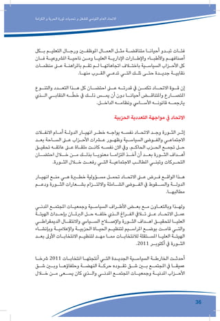 36
‫الكرامة‬ ‫و‬ ‫الحرية‬ ‫ثورة‬ ‫تحديات‬ ‫و‬ ‫للشغل‬ ‫التونيس‬ ‫العام‬ ‫االتحاد‬
‫ـكل‬‫ـ‬‫ب‬ ‫ـم‬‫ـ‬‫التعلي‬ ‫ـال‬‫ـ‬‫ورج‬ ‫ـن‬‫ـ‬‫املوظف‬ ‫ـال‬‫ـ‬‫العم‬ ‫ـل‬‫ـ‬‫مث‬ ‫ـة‬‫ـ‬‫متناقض‬ ‫ـا‬‫ـ‬‫أحيان‬ ‫ـدو‬‫ـ‬‫تب‬ ‫ـات‬‫ـ‬‫فئ‬
‫ـان‬‫ـ‬‫ف‬ ‫ـة‬‫ـ‬‫املرشوعي‬ ‫ـة‬‫ـ‬‫ناحي‬ ‫ـن‬‫ـ‬‫وم‬ ‫ـا‬‫ـ‬‫العلي‬ ‫ـة‬‫ـ‬‫اإلداري‬ ‫ـارات‬‫ـ‬‫واإلط‬ ‫ـاء‬‫ـ‬‫واألطب‬ ‫ـم‬‫ـ‬‫أصنافه‬
‫ـات‬‫ـ‬‫منظم‬ ‫ـى‬‫ـ‬‫ع‬ ‫ـة‬‫ـ‬‫باملراهن‬ ‫ـم‬‫ـ‬‫تق‬ ‫ـم‬‫ـ‬‫ل‬ ‫ـا‬‫ـ‬‫اتجاهاته‬ ‫ـاف‬‫ـ‬‫باخت‬ ‫ـية‬‫ـ‬‫السياس‬ ‫ـزاب‬‫ـ‬‫األح‬ ‫كل‬
.‫ـا‬‫ـ‬‫منه‬ ‫ـرب‬‫ـ‬‫الق‬ ‫ـي‬‫ـ‬‫تدع‬ ‫ـي‬‫ـ‬‫الت‬ ‫ـك‬‫ـ‬‫تل‬ ‫ـى‬‫ـ‬‫حت‬ ‫ـدة‬‫ـ‬‫جدي‬ ‫ـة‬‫ـ‬‫نقابي‬
‫ـوع‬‫والتنـ‬ ‫ـدد‬‫التعـ‬ ‫ـذا‬‫هـ‬ ‫كل‬ ‫ـان‬‫احتضـ‬ ‫ـى‬‫عـ‬ ‫ـه‬‫قدرتـ‬ ‫يف‬ ‫ـن‬‫تكمـ‬ ‫ـاد‬‫االتحـ‬ ‫ـوة‬‫قـ‬ ‫إن‬
‫ـذي‬‫الـ‬ ‫النقابــي‬ ‫ـه‬‫ـ‬ّ‫ط‬‫خ‬ ‫يف‬ ‫ذلــك‬ ‫ـس‬‫يمـ‬ ‫أن‬ ‫دون‬ ‫ـا‬‫أحيانـ‬ ‫ـض‬‫واملتناقـ‬ ‫املتصــارع‬
.‫ـل‬‫الداخـ‬ ‫ـه‬‫ونظامـ‬ ‫ـايس‬‫األسـ‬ ‫ـه‬‫قانونـ‬ ‫ـه‬‫يرتجمـ‬
‫الحزبية‬ ‫التعددية‬ ‫مواجهة‬ ‫يف‬ ‫االتحاد‬
‫ـات‬‫ـ‬‫االنف‬ ‫ـام‬‫ـ‬‫أم‬ ‫ـة‬‫ـ‬‫الدول‬ ‫ـار‬‫ـ‬‫انهي‬ ‫ـر‬‫ـ‬‫خط‬ ‫ـه‬‫ـ‬‫يواج‬ ‫ـه‬‫ـ‬‫نفس‬ ‫ـاد‬‫ـ‬‫االتح‬ ‫ـد‬‫ـ‬‫وج‬ ‫ـورة‬‫ـ‬‫الث‬ ‫ـر‬‫ـ‬‫إث‬
‫ـد‬‫ـ‬‫بع‬ ‫ـاحة‬‫ـ‬‫الس‬ ‫ـى‬‫ـ‬‫ع‬ ‫ـزاب‬‫ـ‬‫األح‬ ‫ـرات‬‫ـ‬‫ع‬ ‫ـور‬‫ـ‬‫وظه‬ ‫ـية‬‫ـ‬‫السياس‬ ‫ـوىض‬‫ـ‬‫والف‬ ‫ـي‬‫ـ‬‫االجتماع‬
‫ـق‬‫ـ‬‫تحقي‬ ‫ـه‬‫ـ‬‫عاتق‬ ‫ـى‬‫ـ‬‫ع‬ ‫ـاة‬‫ـ‬‫ملق‬ ‫ـت‬‫ـ‬‫كان‬ ‫ـه‬‫ـ‬‫نفس‬ ‫االن‬ ‫ويف‬ .‫ـم‬‫ـ‬‫الحاك‬ ‫ـزب‬‫ـ‬‫الح‬ ‫ـع‬‫ـ‬‫تجم‬ ‫ـل‬‫ـ‬‫ح‬
‫ـان‬‫احتضـ‬ ‫ـال‬‫خـ‬ ‫ـن‬‫مـ‬ ‫ـك‬‫بذلـ‬ ‫ـا‬‫معنويـ‬ ‫ـا‬‫التزامـ‬ ‫ـذ‬‫أخـ‬ ‫أن‬ ‫ـد‬‫بعـ‬ ‫ـورة‬‫الثـ‬ ‫ـداف‬‫أهـ‬
.‫ـورة‬‫ـ‬‫الث‬ ‫ـال‬‫ـ‬‫خ‬ ‫ـت‬‫ـ‬‫رفع‬ ‫ـي‬‫ـ‬‫الت‬ ‫ـة‬‫ـ‬‫االجتماعي‬ ‫ـب‬‫ـ‬‫املطال‬ ‫ـي‬‫ـ‬‫وتبن‬ ‫ـركات‬‫ـ‬‫التح‬
‫ـار‬‫ـ‬‫انهي‬ ‫ـع‬‫ـ‬‫من‬ ‫ـي‬‫ـ‬‫ه‬ ‫ـرة‬‫ـ‬‫خط‬ ‫ـؤولية‬‫ـ‬‫مس‬ ‫ـل‬‫ـ‬‫تحم‬ ‫ـاد‬‫ـ‬‫االتح‬ ‫ـى‬‫ـ‬‫ع‬ ‫ـرض‬‫ـ‬‫ف‬ ‫ـع‬‫ـ‬‫الواق‬ ‫ـذا‬‫ـ‬‫ه‬
‫ودعــم‬ ‫ـورة‬‫الثـ‬ ‫بشــعارات‬ ‫ـزام‬‫وااللتـ‬ ‫الشــاملة‬ ‫ـوىض‬‫الفـ‬ ‫يف‬ ‫ـقوط‬‫والسـ‬ ‫الدولــة‬
.‫ـا‬‫مطالبهـ‬
‫ـي‬‫ـ‬‫املدن‬ ‫ـع‬‫ـ‬‫املجتم‬ ‫ـات‬‫ـ‬‫وجمعي‬ ‫ـية‬‫ـ‬‫السياس‬ ‫ـراف‬‫ـ‬‫األط‬ ‫ـض‬‫ـ‬‫بع‬ ‫ـع‬‫ـ‬‫م‬ ‫ـاون‬‫ـ‬‫وبالتع‬ ‫ـذا‬‫ـ‬‫وله‬
‫ـة‬‫ـ‬‫الهيئ‬ ‫ـداث‬‫ـ‬‫بإح‬ ‫ـان‬‫ـ‬‫الربمل‬ ‫ـل‬‫ـ‬‫ح‬ ‫ـه‬‫ـ‬‫خلف‬ ‫ـذي‬‫ـ‬‫ال‬ ‫ـراغ‬‫ـ‬‫الف‬ ‫ـايف‬‫ـ‬‫ت‬ ‫ـى‬‫ـ‬‫ع‬ ‫ـاد‬‫ـ‬‫االتح‬ ‫ـل‬‫ـ‬‫عم‬
‫ـي‬‫الديمقراطـ‬ ‫ـال‬‫واالنتقـ‬ ‫ـيايس‬‫السـ‬ ‫ـاح‬‫واإلصـ‬ ‫ـورة‬‫الثـ‬ ‫ـداف‬‫اهـ‬ ‫ـق‬‫لتحقيـ‬ ‫ـا‬‫العليـ‬
‫ـاء‬‫ـ‬‫وبإنش‬ ‫ـة‬‫ـ‬‫واإلعالمي‬ ‫ـة‬‫ـ‬‫الحزبي‬ ‫ـاة‬‫ـ‬‫الحي‬ ‫ـم‬‫ـ‬‫لتنظي‬ ‫ـيم‬‫ـ‬‫املراس‬ ‫ـع‬‫ـ‬‫بوض‬ ‫ـت‬‫ـ‬‫قام‬ ‫ـي‬‫ـ‬‫والت‬
‫ـد‬‫ـ‬‫بع‬ ‫األوىل‬ ‫ـات‬‫ـ‬‫االنتخاب‬ ‫ـم‬‫ـ‬‫لتنظي‬ ‫ـد‬‫ـ‬‫مه‬ ‫ـا‬‫ـ‬‫مم‬ ‫ـات‬‫ـ‬‫لالنتخاب‬ ‫ـتقلة‬‫ـ‬‫املس‬ ‫ـا‬‫ـ‬‫العلي‬ ‫ـة‬‫ـ‬‫الهيئ‬
.2011 ‫ـر‬‫ـ‬‫أكتوب‬ ‫يف‬ ‫ـورة‬‫ـ‬‫الث‬
‫ـا‬‫ـ‬‫رشخ‬ 2011 ‫ـات‬‫ـ‬‫انتخاب‬ ‫ـا‬‫ـ‬‫أنتجته‬ ‫ـي‬‫ـ‬‫الت‬ ‫ـدة‬‫ـ‬‫الجدي‬ ‫ـية‬‫ـ‬‫السياس‬ ‫ـة‬‫ـ‬‫الخارط‬ ‫ـت‬‫ـ‬‫أحدث‬
‫ـق‬‫ـ‬‫ش‬ ‫ـن‬‫ـ‬‫وب‬ ‫ـا‬‫ـ‬‫وحلفاؤه‬ ‫ـة‬‫ـ‬‫النهض‬ ‫ـة‬‫ـ‬‫حرك‬ ‫ـوده‬‫ـ‬‫تق‬ ‫ـق‬‫ـ‬‫ش‬ ‫ـن‬‫ـ‬‫ب‬ ‫ـع‬‫ـ‬‫املجتم‬ ‫يف‬ ‫ـا‬‫ـ‬‫عميق‬
‫ـال‬‫ـ‬‫خ‬ ‫ـن‬‫ـ‬‫م‬ ‫ـعى‬‫ـ‬‫يس‬ ‫كان‬ ‫ـذي‬‫ـ‬‫وال‬ ‫ـي‬‫ـ‬‫املدن‬ ‫ـع‬‫ـ‬‫املجتم‬ ‫ـات‬‫ـ‬‫وجمعي‬ ‫ـة‬‫ـ‬‫املدني‬ ‫ـزاب‬‫ـ‬‫األح‬
 