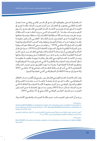 42
‫الكرامة‬ ‫و‬ ‫الحرية‬ ‫ثورة‬ ‫تحديات‬ ‫و‬ ‫للشغل‬ ‫التونيس‬ ‫العام‬ ‫االتحاد‬
‫ـل‬‫ـ‬‫جع‬ ‫ـا‬‫ـ‬‫مم‬ ‫ـي‬‫ـ‬‫وطن‬ ‫ـي‬‫ـ‬‫نقاب‬ ‫ـس‬‫ـ‬‫نف‬ ‫كل‬ ‫ـع‬‫ـ‬‫من‬ ‫إىل‬ ‫ـا‬‫ـ‬‫بطبيعته‬ ‫ـعى‬‫ـ‬‫تس‬ ‫ـتعمارية‬‫ـ‬‫اس‬
‫يف‬ ‫ـى‬‫ـ‬‫تج‬ ‫ـا‬‫ـ‬‫مثلم‬ ‫ـاد‬‫ـ‬‫الب‬ ‫ـر‬‫ـ‬‫تحري‬ ‫ـل‬‫ـ‬‫أج‬ ‫ـن‬‫ـ‬‫م‬ ‫ـال‬‫ـ‬‫النض‬ ‫يف‬ ‫ـر‬‫ـ‬‫ينصه‬ ‫ـي‬‫ـ‬‫النقاب‬ ‫ـل‬‫ـ‬‫العم‬
‫ـهم‬‫ـ‬‫رأس‬ ‫ـى‬‫ـ‬‫وع‬ ‫ـغل‬‫ـ‬‫للش‬ ‫ـي‬‫ـ‬‫التون‬ ‫ـام‬‫ـ‬‫الع‬ ‫ـاد‬‫ـ‬‫االتح‬ ‫ـو‬‫ـ‬‫مؤسس‬ ‫ـاه‬‫ـ‬‫تبن‬ ‫ـذي‬‫ـ‬‫ال‬ ‫ـه‬‫ـ‬‫التوج‬
‫ـتقالل‬‫االسـ‬ ‫ـد‬‫بعـ‬ ‫ـا‬‫الحقـ‬ ‫ـرزت‬‫بـ‬ ‫ـي‬‫التـ‬ ‫ـات‬‫التحديـ‬ ‫أو‬ ،2
‫ـاد‬‫حشـ‬ ‫ـات‬‫فرحـ‬ ‫ـم‬‫الزعيـ‬
‫تحكمها‬ ‫ـية‬‫ـ‬‫سياس‬ ‫ـلطة‬‫ـ‬‫س‬ ‫إزاء‬ ‫ـات‬‫ـ‬‫النقاب‬ ‫ـتقاللية‬‫ـ‬‫اس‬ ‫ـألة‬‫ـ‬‫مس‬ ‫ـدة‬‫ـ‬‫بح‬ ‫طرحت‬ ‫ـث‬‫ـ‬‫حي‬
‫متنوعــة‬ ‫بأســاليب‬ ‫النقابــي‬ ‫النشــاط‬ ‫شــل‬ ‫و‬ ‫املجتمــع‬ ‫عــى‬ ‫الهيمنــة‬ ‫نزعــة‬
‫ـة‬‫ـ‬‫مواجه‬ ‫يف‬ ‫ـم‬‫ـ‬‫الحاك‬ ‫ـزب‬‫ـ‬‫الح‬ ‫ـيات‬‫ـ‬‫وميليش‬ ‫ـش‬‫ـ‬‫الجي‬ ‫ـتخدام‬‫ـ‬‫اس‬ ‫ـر‬‫ـ‬‫ع‬ ‫ـا‬‫ـ‬‫ذروته‬ ‫ـت‬‫ـ‬‫بلغ‬
‫ـيطرة‬‫ـ‬‫الس‬ ‫نحو‬ ‫ـلطة‬‫ـ‬‫الس‬ ‫ـعي‬‫ـ‬‫س‬ ‫ـل‬‫ـ‬‫تواص‬ ‫و‬ . 3
1978 ‫ـي‬‫ـ‬‫جانف‬ 26 ‫يف‬ ‫ـام‬‫ـ‬‫الع‬ ‫اإلرضاب‬
‫ـل‬‫ـ‬‫ظ‬ ‫يف‬ ‫ـواء‬‫ـ‬‫س‬ ،1978 ‫ـة‬‫ـ‬‫ألزم‬ ‫ـة‬‫ـ‬‫الالحق‬ ‫ـنوات‬‫ـ‬‫الس‬ ‫ـوال‬‫ـ‬‫ط‬ ‫ـة‬‫ـ‬‫النقابي‬ ‫ـة‬‫ـ‬‫الحرك‬ ‫ـى‬‫ـ‬‫ع‬
‫ـن‬‫لكـ‬ ،‫ـي‬‫عـ‬ ‫ـن‬‫بـ‬ ‫ـام‬‫لنظـ‬ ‫ـتبدادي‬‫االسـ‬ ‫ـم‬‫الحكـ‬ ‫ـة‬‫مرحلـ‬ ‫يف‬ ‫أو‬ ‫ـي‬‫البورقيبـ‬ ‫ـم‬‫الحكـ‬
‫ـعاعها‬‫ـ‬‫وإش‬ ‫ـا‬‫ـ‬‫وجوده‬ ‫ـى‬‫ـ‬‫ع‬ ‫ـة‬‫ـ‬‫املحافظ‬ ‫ـن‬‫ـ‬‫م‬ ‫ـك‬‫ـ‬‫ذل‬ ‫ـم‬‫ـ‬‫رغ‬ ‫ـت‬‫ـ‬‫تمكن‬ ‫ـة‬‫ـ‬‫النقابي‬ ‫ـة‬‫ـ‬‫الحرك‬
‫مفتوحــة‬ ‫مقاومــة‬ ‫جبهــة‬ ‫بمثابــة‬ ‫للشــغل‬ ‫التونــي‬ ‫العــام‬ ‫االتحــاد‬ ‫وصــار‬
‫ـة‬‫الديمقراطيـ‬ ‫ـاء‬‫بإرسـ‬ ‫ـادي‬‫تنـ‬ ‫ـي‬‫التـ‬ ‫ـة‬‫والفكريـ‬ ‫ـية‬‫السياسـ‬ ‫ـيات‬‫الحساسـ‬ ‫ـكل‬‫لـ‬
‫ـركات‬‫ـ‬‫الح‬ ‫ـذر‬‫ـ‬‫تج‬ ‫ـو‬‫ـ‬‫نح‬ ‫ـق‬‫ـ‬‫الطري‬ ‫ـد‬‫ـ‬‫مه‬ ‫ـا‬‫ـ‬‫م‬ ‫ـذا‬‫ـ‬‫وه‬ .‫ـة‬‫ـ‬‫االجتماعي‬ ‫ـة‬‫ـ‬‫العدال‬ ‫ـق‬‫ـ‬‫وتحقي‬
2011 ‫ـي‬‫جانفـ‬ 14 ‫يف‬ ‫ـتبدادي‬‫االسـ‬ ‫ـام‬‫النظـ‬ ‫ـقاط‬‫إسـ‬ ‫إىل‬ ‫أدت‬ ‫ـي‬‫التـ‬ ‫ـة‬‫االحتجاجيـ‬
. 4
‫ـوم‬‫ـ‬‫الي‬ ‫ـها‬‫ـ‬‫نعيش‬ ‫ـي‬‫ـ‬‫الت‬ ‫ـي‬‫ـ‬‫الديمقراط‬ ‫ـال‬‫ـ‬‫االنتق‬ ‫ـة‬‫ـ‬‫مرحل‬ ‫يف‬ ‫ـول‬‫ـ‬‫والدخ‬
‫االنتقال‬ ‫ـار‬‫ـ‬‫مس‬ ‫ـر‬‫ـ‬‫تأط‬ ‫يف‬ ‫ـي‬‫ـ‬‫رئي‬ ‫دور‬ ‫ـغل‬‫ـ‬‫للش‬ ‫ـي‬‫ـ‬‫التون‬ ‫ـام‬‫ـ‬‫الع‬ ‫ـاد‬‫ـ‬‫لالتح‬ ‫كان‬ ‫ـد‬‫ـ‬‫وق‬
‫يف‬ ‫ـزة‬‫املتميـ‬ ‫ـه‬‫مبادرتـ‬ ‫ـر‬‫عـ‬ ‫ـة‬‫خاصـ‬ ‫ـة‬‫بصفـ‬ ‫ـك‬‫ذلـ‬ ‫ـى‬‫تجـ‬ ‫ـا‬‫مثلمـ‬ ،‫ـي‬‫الديمقراطـ‬
‫ـي‬‫ـ‬‫الت‬ ‫ـة‬‫ـ‬‫الخانق‬ ‫ـية‬‫ـ‬‫السياس‬ ‫ـة‬‫ـ‬‫األزم‬ ‫ـة‬‫ـ‬‫مجابه‬ ‫ـل‬‫ـ‬‫أج‬ ‫ـن‬‫ـ‬‫م‬ ‫ـي‬‫ـ‬‫الوطن‬ ‫ـوار‬‫ـ‬‫الح‬ ‫ـم‬‫ـ‬‫تنظي‬
‫ـتور‬‫الدسـ‬ ‫ـى‬‫عـ‬ ‫ـة‬‫املصادقـ‬ ‫ـهل‬‫سـ‬ ‫ـا‬‫مـ‬ ‫ـو‬‫وهـ‬ ،2013 ‫ـنة‬‫سـ‬ ‫ـال‬‫خـ‬ ‫ـاد‬‫البـ‬ ‫ـزت‬‫هـ‬
.2014 ‫ـي‬‫ـ‬‫جانف‬ 27 ‫يف‬ ‫ـييس‬‫ـ‬‫التأس‬ ‫ـي‬‫ـ‬‫الوطن‬ ‫ـس‬‫ـ‬‫املجل‬ ‫ـرف‬‫ـ‬‫ط‬ ‫ـن‬‫ـ‬‫م‬ ‫ـد‬‫ـ‬‫الجدي‬
،‫ـية‬‫ـ‬‫األساس‬ ‫ـوق‬‫ـ‬‫والحق‬ ‫ـات‬‫ـ‬‫الحري‬ ‫ـة‬‫ـ‬‫مكان‬ ‫ـم‬‫ـ‬‫دع‬ ‫ـد‬‫ـ‬‫ق‬ ‫ـد‬‫ـ‬‫الجدي‬ ‫ـتور‬‫ـ‬‫الدس‬ ‫أن‬ ‫ـم‬‫ـ‬‫ورغ‬
،‫ـع‬‫ـ‬‫واملجتم‬ ‫ـة‬‫ـ‬‫النقاب‬ ‫ـدوة‬‫ـ‬‫ن‬ ‫ـغال‬‫ـ‬‫أش‬ ،‫ـس‬‫ـ‬‫تون‬ ‫يف‬ ‫ـة‬‫ـ‬‫النقابي‬ ‫ـة‬‫ـ‬‫والحرك‬ ‫ـية‬‫ـ‬‫السياس‬ ‫ـلطة‬‫ـ‬‫الس‬ ‫ـن‬‫ـ‬‫ب‬ ‫ـة‬‫ـ‬‫العالق‬ ‫ـور‬‫ـ‬‫تط‬ ،‫ـوش‬‫ـ‬‫البك‬ ‫ـب‬‫ـ‬‫الطي‬ 3
11 .‫ص‬ ،1989 ،‫ـس‬‫ـ‬‫تون‬ ،‫ـة‬‫ـ‬‫واالجتماعي‬ ‫ـة‬‫ـ‬‫االقتصادي‬ ‫ـاث‬‫ـ‬‫واألبح‬ ‫ـات‬‫ـ‬‫الدراس‬ ‫ـز‬‫ـ‬‫مرك‬
:‫خاصة‬ ‫يراجع‬ 4
:‫خاصة‬ ‫يراجع‬ 2
Abdesslem BEN HAMIDA, Le syndicalisme tunisien. De la deuxième guerre mondiale à l’autonomie in-
terne,publication de l’Université deTunis 1, 1989 ; Mustapha KRAIEM,Nationalisme et syndicalisme en
Tunisie, éd. UGTT, 1976.
Héla YOUSSFI, Une passion tunisienne, enquête sur les syndicalistes en révolution, éd. Med Ali-IRMC,
Tunis 2015
 