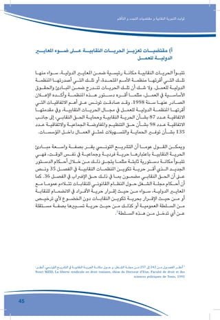 45
‫التأقلم‬ ‫و‬ ‫التجدد‬ ‫مقتضيات‬ ‫و‬ ‫النقابية‬ ‫التجربة‬ ‫ثوابت‬
‫املعايــر‬ ‫ضــوء‬ ‫عــى‬ ‫النقابيــة‬ ‫الحريــات‬ ‫تعزيــز‬ ‫مقتضيــات‬ )‫أ‬
‫للعمــل‬ ‫الدوليــة‬
‫ـا‬‫ـ‬‫منه‬ ‫ـواء‬‫ـ‬‫س‬ ،‫ـة‬‫ـ‬‫الدولي‬ ‫ـر‬‫ـ‬‫املعاي‬ ‫ـن‬‫ـ‬‫ضم‬ ‫ـية‬‫ـ‬‫رئيس‬ ‫ـة‬‫ـ‬‫مكان‬ ‫ـة‬‫ـ‬‫النقابي‬ ‫ـات‬‫ـ‬‫الحري‬ ‫ـوأ‬‫ـ‬‫تتب‬
‫ـة‬‫املنظمـ‬ ‫ـا‬‫أصدرتهـ‬ ‫ـي‬‫التـ‬ ‫ـك‬‫تلـ‬ ‫أو‬ ،‫ـدة‬‫املتحـ‬ ‫ـم‬‫األمـ‬ ‫ـة‬‫منظمـ‬ ‫ـا‬‫أقرتهـ‬ ‫ـي‬‫التـ‬ ‫ـك‬‫تلـ‬
‫ـوق‬‫ـ‬‫والحق‬ ‫ـادئ‬‫ـ‬‫املب‬ ‫ـن‬‫ـ‬‫ضم‬ ‫ـدرج‬‫ـ‬‫تن‬ ‫ـات‬‫ـ‬‫الحري‬ ‫ـك‬‫ـ‬‫تل‬ ‫أن‬ ‫ـك‬‫ـ‬‫ش‬ ‫وال‬ .‫ـل‬‫ـ‬‫للعم‬ ‫ـة‬‫ـ‬‫الدولي‬
‫اإلعــان‬ ‫وأكــده‬ ‫املنظمــة‬ ‫هــذه‬ ‫دســتور‬ ‫أقــره‬ ‫مثلمــا‬ ،‫العمــل‬ ‫يف‬ ‫األساســية‬
‫ـي‬‫ـ‬‫الت‬ ‫ـات‬‫ـ‬‫االتفاقي‬ ‫ـم‬‫ـ‬‫أه‬ ‫ـى‬‫ـ‬‫ع‬ ‫ـس‬‫ـ‬‫تون‬ ‫ـت‬‫ـ‬‫صادق‬ ‫ـد‬‫ـ‬‫وق‬ .1998 ‫ـنة‬‫ـ‬‫س‬ ‫ـا‬‫ـ‬‫عنه‬ ‫ـادر‬‫ـ‬‫الص‬
‫ـا‬‫مقدمتهـ‬ ‫ويف‬ ،‫ـة‬‫النقابيـ‬ ‫ـات‬‫الحريـ‬ ‫ـال‬‫مجـ‬ ‫يف‬ ‫ـل‬‫للعمـ‬ ‫ـة‬‫الدوليـ‬ ‫ـة‬‫املنظمـ‬ ‫ـا‬‫أقرتهـ‬
‫ـب‬‫ـ‬‫جان‬ ‫إىل‬ ،‫ـي‬‫ـ‬‫النقاب‬ ‫ـق‬‫ـ‬‫الح‬ ‫ـة‬‫ـ‬‫وحماي‬ ‫ـة‬‫ـ‬‫النقابي‬ ‫ـة‬‫ـ‬‫الحري‬ ‫ـأن‬‫ـ‬‫بش‬ 87 ‫ـدد‬‫ـ‬‫ع‬ ‫ـة‬‫ـ‬‫االتفاقي‬
‫ـدد‬‫ـ‬‫ع‬ ‫ـة‬‫ـ‬‫واالتفاقي‬ ‫ـة‬‫ـ‬‫الجماعي‬ ‫ـة‬‫ـ‬‫واملفاوض‬ ‫ـم‬‫ـ‬‫التنظي‬ ‫ـق‬‫ـ‬‫ح‬ ‫ـأن‬‫ـ‬‫بش‬ 98 ‫ـدد‬‫ـ‬‫ع‬ ‫ـة‬‫ـ‬‫االتفاقي‬
.‫ـات‬‫ـ‬‫املؤسس‬ ‫ـل‬‫ـ‬‫داخ‬ ‫ـال‬‫ـ‬‫العم‬ ‫ـي‬‫ـ‬‫ملمث‬ ‫ـهيالت‬‫ـ‬‫والتس‬ ‫ـة‬‫ـ‬‫الحماي‬ ‫ـر‬‫ـ‬‫توف‬ ‫ـأن‬‫ـ‬‫بش‬ 135
‫مبــادئ‬ ‫واســعة‬ ‫بصفــة‬ ‫يقــر‬ ‫التونــي‬ ‫الترشيــع‬ ‫أن‬ ‫عومــا‬ ‫القــول‬ ‫ويمكــن‬
‫ـي‬‫ـ‬‫فه‬ ،‫ـت‬‫ـ‬‫الوق‬ ‫ـس‬‫ـ‬‫نف‬ ‫يف‬ ‫ـة‬‫ـ‬‫وجماعي‬ ‫ـة‬‫ـ‬‫فردي‬ ‫ـة‬‫ـ‬‫حري‬ ‫ـا‬‫ـ‬‫باعتباره‬ ‫ـة‬‫ـ‬‫النقابي‬ ‫ـة‬‫ـ‬‫الحري‬
‫ـتور‬‫ـ‬‫الدس‬ ‫ـكام‬‫ـ‬‫أح‬ ‫ـال‬‫ـ‬‫خ‬ ‫ـن‬‫ـ‬‫م‬ ‫ـك‬‫ـ‬‫ذل‬ ‫ـى‬‫ـ‬‫يتج‬ ‫ـا‬‫ـ‬‫مثلم‬ ‫ـة‬‫ـ‬‫ثابت‬ ‫ـتورية‬‫ـ‬‫دس‬ ‫ـة‬‫ـ‬‫مكان‬ ‫ـوأ‬‫ـ‬‫تتب‬
‫ـص‬‫ونـ‬ 35 ‫ـل‬‫الفصـ‬ ‫يف‬ ‫ـة‬‫النقابيـ‬ ‫ـات‬‫املنظمـ‬ ‫ـن‬‫تكويـ‬ ‫ـة‬‫حريـ‬ ‫ـر‬‫أقـ‬ ‫ـذي‬‫الـ‬ ‫ـد‬‫الجديـ‬
‫كما‬ .36 ‫ـل‬‫ـ‬‫الفص‬ ‫يف‬ ‫اإلرضاب‬ ‫ـق‬‫ـ‬‫ح‬ ‫ـك‬‫ـ‬‫ذل‬ ‫يف‬ ‫ـا‬‫ـ‬‫بم‬ ‫ـون‬‫ـ‬‫مضم‬ ‫ـي‬‫ـ‬‫النقاب‬ ‫ـق‬‫ـ‬‫الح‬ ‫أن‬ ‫ـى‬‫ـ‬‫ع‬
‫ـع‬‫ـ‬‫م‬ ‫ـا‬‫ـ‬‫عموم‬ ‫ـاءم‬‫ـ‬‫تت‬ ‫ـات‬‫ـ‬‫للنقاب‬ ‫ـي‬‫ـ‬‫القانون‬ ‫ـام‬‫ـ‬‫النظ‬ ‫ـول‬‫ـ‬‫ح‬ ‫ـغل‬‫ـ‬‫الش‬ ‫ـة‬‫ـ‬‫مجل‬ ‫ـكام‬‫ـ‬‫أح‬ ‫أن‬
‫ـة‬‫ـ‬‫للنقاب‬ ‫ـام‬‫ـ‬‫االنضم‬ ‫يف‬ ‫ـراد‬‫ـ‬‫األف‬ ‫ـة‬‫ـ‬‫حري‬ ‫ـرار‬‫ـ‬‫إق‬ ‫ـث‬‫ـ‬‫حي‬ ‫ـن‬‫ـ‬‫م‬ ‫ـواء‬‫ـ‬‫س‬ ،‫ـة‬‫ـ‬‫الدولي‬ ‫ـر‬‫ـ‬‫املعاي‬
‫ـص‬‫ـ‬‫ترخي‬ ‫ألي‬ ‫ـوع‬‫ـ‬‫الخض‬ ‫دون‬ ‫ـات‬‫ـ‬‫النقاب‬ ‫ـن‬‫ـ‬‫تكوي‬ ‫ـة‬‫ـ‬‫بحري‬ ‫ـرار‬‫ـ‬‫اإلق‬ ‫ـث‬‫ـ‬‫حي‬ ‫ـن‬‫ـ‬‫م‬ ‫أو‬
‫ـتقلة‬‫ـ‬‫مس‬ ‫ـة‬‫ـ‬‫بصف‬ ‫ـيريها‬‫ـ‬‫تس‬ ‫ـة‬‫ـ‬‫حري‬ ‫ـث‬‫ـ‬‫حي‬ ‫ـن‬‫ـ‬‫م‬ ‫ـك‬‫ـ‬‫كذل‬ ‫أو‬ ‫ـة‬‫ـ‬‫العمومي‬ ‫ـلطة‬‫ـ‬‫الس‬ ‫ـن‬‫ـ‬‫م‬
.5
‫ـلطة‬‫ـ‬‫الس‬ ‫ـذه‬‫ـ‬‫ه‬ ‫ـن‬‫ـ‬‫م‬ ‫ـل‬‫ـ‬‫تدخ‬ ‫أي‬ ‫ـن‬‫ـ‬‫ع‬
:‫ـر‬‫ـ‬‫أنظ‬ ،‫ـي‬‫ـ‬‫التون‬ ‫ـع‬‫ـ‬‫الترشي‬ ‫يف‬ ‫ـة‬‫ـ‬‫النقابي‬ ‫ـة‬‫ـ‬‫الحري‬ ‫ـة‬‫ـ‬‫مكان‬ ‫ـول‬‫ـ‬‫ح‬ ‫و‬ .‫ـغل‬‫ـ‬‫الش‬ ‫ـة‬‫ـ‬‫مجل‬ ‫ـن‬‫ـ‬‫م‬ 257 ‫إىل‬ 242 ‫ـن‬‫ـ‬‫م‬ ‫ـول‬‫ـ‬‫الفص‬ ‫ـر‬‫ـ‬‫أنظ‬ 5
Nouri MZID, La liberté syndicale en droit tunisien, thèse de Doctorat d’Etat, Faculté de droit et des
sciences politiques de Tunis, 1995
 