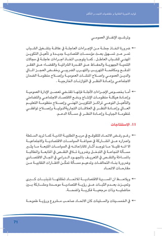 71
‫التأقلم‬ ‫و‬ ‫التجدد‬ ‫مقتضيات‬ ‫و‬ ‫النقابية‬ ‫التجربة‬ ‫ثوابت‬
‫ـي‬‫ـ‬‫العموم‬ ‫ـاق‬‫ـ‬‫اإلنف‬ ‫ـيد‬‫ـ‬‫وترش‬
←←‫ـباب‬‫ـ‬‫الش‬ ‫ـغيل‬‫ـ‬‫بتش‬ ‫ـة‬‫ـ‬‫عالق‬ ‫يف‬ ‫ـة‬‫ـ‬‫العاجل‬ ‫ـراءات‬‫ـ‬‫اإلج‬ ‫ـن‬‫ـ‬‫م‬ ‫ـة‬‫ـ‬‫جمل‬ ‫ـاذ‬‫ـ‬‫اتخ‬ ‫رضورة‬
‫ـن‬‫ـ‬‫التكوي‬ ‫ـل‬‫ـ‬‫تأهي‬ ‫و‬ ‫ـدة‬‫ـ‬‫جدي‬ ‫ـة‬‫ـ‬‫اقتصادي‬ ‫ـات‬‫ـ‬‫مؤسس‬ ‫ـث‬‫ـ‬‫بع‬ ‫ـهيل‬‫ـ‬‫تس‬ ‫ـر‬‫ـ‬‫ع‬ ‫ـر‬‫ـ‬‫تم‬
‫مجاالت‬ ‫يف‬ ‫ـة‬‫ـ‬‫عاجل‬ ‫ـراءات‬‫ـ‬‫اج‬ ‫ـاذ‬‫ـ‬‫اتخ‬ ‫ـب‬‫ـ‬‫يتوج‬ ‫ـا‬‫ـ‬‫كم‬ . ‫ـل‬‫ـ‬‫العاط‬ ‫ـباب‬‫ـ‬‫للش‬ ‫ـي‬‫ـ‬‫املهن‬
‫ـر‬‫ـ‬‫الفق‬ ‫ـى‬‫ـ‬‫ع‬ ‫ـاء‬‫ـ‬‫والقض‬ ‫ـة‬‫ـ‬‫الرشائي‬ ‫ـدرة‬‫ـ‬‫الق‬ ‫ـى‬‫ـ‬‫ع‬ ‫ـاظ‬‫ـ‬‫والحف‬ ‫ـة‬‫ـ‬‫الجهوي‬ ‫ـة‬‫ـ‬‫التنمي‬
‫ـايل‬‫املـ‬ ‫ـز‬‫العجـ‬ ‫ـض‬‫وخفـ‬ ‫ـي‬‫الرضيبـ‬ ‫ـرب‬‫والتهـ‬ ‫ـب‬‫التهريـ‬ ‫ـة‬‫ومكافحـ‬ ‫ـع‬‫املدقـ‬
‫الضمان‬ ‫ـة‬‫ـ‬‫منظوم‬ ‫ـاح‬‫ـ‬‫وإص‬ ‫ـة‬‫ـ‬‫العمومي‬ ‫ـات‬‫ـ‬‫املنش‬ ‫ـاح‬‫ـ‬‫واص‬ ‫ـي‬‫ـ‬‫العموم‬ ‫ـن‬‫ـ‬‫والدي‬
. ‫ـة‬‫ـ‬‫الخارجي‬ ‫ـات‬‫ـ‬‫التوازن‬ ‫يف‬ ‫ـر‬‫ـ‬‫النظ‬ ‫ـادة‬‫ـ‬‫وإع‬ ‫ـي‬‫ـ‬‫االجتماع‬
←←‫ـة‬‫ـ‬‫العمومي‬ ‫اإلدارة‬ ‫ـر‬‫ـ‬‫تعص‬ ‫ـي‬‫ـ‬‫تقت‬ ‫ـا‬‫ـ‬‫فإنه‬ ‫ـة‬‫ـ‬‫اآلجل‬ ‫ـراءات‬‫ـ‬‫اإلج‬ ‫ـوص‬‫ـ‬‫بخص‬ ‫ـا‬‫ـ‬‫أم‬
‫والتضامني‬ ‫ـي‬‫ـ‬‫االجتماع‬ ‫ـاد‬‫ـ‬‫االقتص‬ ‫ـع‬‫ـ‬‫ودف‬ ‫ـاج‬‫ـ‬‫اإلنت‬ ‫ـات‬‫ـ‬‫منظوم‬ ‫ـة‬‫ـ‬‫هيكل‬ ‫ـادة‬‫ـ‬‫وإع‬
‫ـم‬‫التعليـ‬ ‫ـة‬‫منظومـ‬ ‫ـاح‬‫وإصـ‬ ‫ـي‬‫املهنـ‬ ‫ـن‬‫التكويـ‬ ‫ـز‬‫ملراكـ‬ ‫ـي‬‫النوعـ‬ ‫ـل‬‫والتأهيـ‬
‫توافقــي‬ ‫وإصــاح‬ ‫التجاريةالدوليــة‬ ‫العالقــات‬ ‫يف‬ ‫النظــر‬ ‫وإعــادة‬ ‫العــايل‬
.‫ـم‬‫ـ‬‫الدع‬ ‫ـألة‬‫ـ‬‫مس‬ ‫يف‬ ‫ـر‬‫ـ‬‫النظ‬ ‫ـادة‬‫ـ‬‫وإع‬ ‫ـة‬‫ـ‬‫الجباي‬ ‫ـة‬‫ـ‬‫ملنظوم‬
‫االستنتاجات‬ .11
←←‫ـلطة‬‫ـ‬‫الس‬ ‫تريد‬ ‫ـا‬‫ـ‬‫كم‬ ‫ـة‬‫ـ‬‫املادي‬ ‫ـة‬‫ـ‬‫املطلبي‬ ‫ـع‬‫ـ‬‫مرب‬ ‫يف‬ ‫ـع‬‫ـ‬‫للتقوق‬ ‫ـاد‬‫ـ‬‫االتح‬ ‫ـض‬‫ـ‬‫رف‬ ‫ـم‬‫ـ‬‫رغ‬
‫ـة‬‫واالجتماعيـ‬ ‫ـة‬‫االقتصاديـ‬ ‫ـات‬‫السياسـ‬ ‫ـة‬‫صياغـ‬ ‫يف‬ ‫ـاركة‬‫املشـ‬ ‫ـى‬‫عـ‬ ‫وارصاره‬
‫ـر‬‫ـ‬‫يث‬ ‫ـا‬‫ـ‬‫م‬ ‫ـة‬‫ـ‬‫املتبع‬ ‫ـات‬‫ـ‬‫السياس‬ ‫يف‬ ‫ـه‬‫ـ‬‫القرتاحات‬ ‫ـار‬‫ـ‬‫آث‬ ‫ـد‬‫ـ‬‫توج‬ ‫ـا‬‫ـ‬‫م‬ ‫ـا‬‫ـ‬‫قلي‬ ‫ـه‬‫ـ‬‫ان‬ ‫اال‬
‫ـة‬‫ـ‬‫واملطالب‬ ‫ـة‬‫ـ‬‫املتابع‬ ‫يف‬ ‫ـص‬‫ـ‬‫النق‬ ‫ـايف‬‫ـ‬‫ت‬ ‫ورضورة‬ ‫ـل‬‫ـ‬‫التدخ‬ ‫يف‬ ‫ـة‬‫ـ‬‫النجاع‬ ‫ـألة‬‫ـ‬‫مس‬
‫ـادي‬‫ـ‬‫االقتص‬ ‫ـال‬‫ـ‬‫املج‬ ‫يف‬ ‫ـدرايس‬‫ـ‬‫ال‬ ‫ـود‬‫ـ‬‫باملجه‬ ‫ـف‬‫ـ‬‫التعري‬ ‫يف‬ ‫ـص‬‫ـ‬‫والنق‬ ‫ـاءلة‬‫ـ‬‫باملس‬
‫ـن‬‫ـ‬‫م‬ ‫ـة‬‫ـ‬‫النقابي‬ ‫ـارات‬‫ـ‬‫االط‬ ‫ـن‬‫ـ‬ُ‫ك‬‫تم‬ ‫ـألة‬‫ـ‬‫مس‬ ‫ـم‬‫ـ‬‫وتدعي‬ ‫ـات‬‫ـ‬‫التحالف‬ ‫ـاء‬‫ـ‬‫بن‬ ‫ورضورة‬
‫ـاد‬‫ـ‬‫االتح‬ ‫ـات‬‫ـ‬‫مقرتح‬
←←‫كــرى‬ ‫تذبذبــات‬ ‫تخللتهــا‬ ‫لالتحــاد‬ ‫االقتصاديــة‬ ‫املســرة‬ ‫ان‬ ‫ويالحــظ‬
‫ـن‬‫بـ‬ ‫ـركة‬‫ومشـ‬ ‫ـدة‬‫موحـ‬ ‫ـة‬‫اقتصاديـ‬ ‫ـة‬‫رؤيـ‬ ‫ـى‬‫عـ‬ ‫ـات‬‫الثبـ‬ ‫ـدم‬‫بعـ‬ ‫ـزت‬‫وتميـ‬
.‫واضحــة‬ ‫فكريــة‬ ‫مرجعيــة‬ ‫وذات‬ ‫مناضليــه‬
←←‫ـة‬‫ـ‬‫طموح‬ ‫ـة‬‫ـ‬‫ورؤي‬ ‫ـروع‬‫ـ‬‫م‬ ‫ـب‬‫ـ‬‫صاح‬ ‫ـاد‬‫ـ‬‫االتح‬ ‫كان‬ ‫ـتينات‬‫ـ‬‫والس‬ ‫ـينات‬‫ـ‬‫الخمس‬ ‫يف‬
 