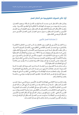 76
‫الكرامة‬ ‫و‬ ‫الحرية‬ ‫ثورة‬ ‫تحديات‬ ‫و‬ ‫للشغل‬ ‫التونيس‬ ‫العام‬ ‫االتحاد‬
‫العمل‬ ‫أشكال‬ ‫عىل‬ ‫التكنولوجية‬ ‫التحوالت‬ ‫:تأثري‬ ‫أوّال‬
،‫ـل‬‫ـ‬‫للعم‬ ‫ـا‬‫ـ‬‫مرجعي‬ ‫ـكال‬‫ـ‬‫ش‬ ‫ـل‬‫ـ‬‫كام‬ ‫ـت‬‫ـ‬‫لوق‬ ‫ـدة‬‫ـ‬‫امل‬ ‫ـدد‬‫ـ‬‫مح‬ ‫ـر‬‫ـ‬‫غ‬ ‫ـغل‬‫ـ‬‫الش‬ ‫ـد‬‫ـ‬‫عق‬ ‫ـل‬‫ـ‬‫يمث‬
‫ـد‬‫ـ‬‫وق‬ . ‫ـرة‬‫ـ‬‫األخ‬ ‫ـود‬‫ـ‬‫العق‬ ‫يف‬ ‫ـة‬‫ـ‬‫املتتالي‬ ‫ـة‬‫ـ‬‫الهشاش‬ ‫ـات‬‫ـ‬‫موج‬ ‫ـن‬‫ـ‬‫م‬ ‫ـهده‬‫ـ‬‫يش‬ ‫ـا‬‫ـ‬‫م‬ ‫ـم‬‫ـ‬‫رغ‬
‫ـل‬‫ـ‬‫العم‬ ‫ـن‬‫ـ‬‫ب‬ ‫ـة‬‫ـ‬‫التفرق‬ ‫ـول‬‫ـ‬‫ح‬ ‫ـاؤل‬‫ـ‬‫التس‬ ‫اىل‬ ‫ـغيل‬‫ـ‬‫للتش‬ ‫ـتحدثة‬‫ـ‬‫املس‬ ‫ـكال‬‫ـ‬‫األش‬ ‫ـت‬‫ـ‬‫دفع‬
‫ـو‬‫ـ‬‫ه‬ ‫ـور‬‫ـ‬‫املأج‬ ‫ـل‬‫ـ‬‫العم‬ ‫ـون‬‫ـ‬‫ك‬ ‫ـار‬‫ـ‬‫اعتب‬ ‫ـدى‬‫ـ‬‫م‬ ‫ـول‬‫ـ‬‫ح‬ ‫و‬ ‫ـتقل‬‫ـ‬‫املس‬ ‫ـل‬‫ـ‬‫العم‬ ‫و‬ ‫ـور‬‫ـ‬‫املأج‬
.‫ـغيل‬‫ـ‬‫للتش‬ ‫ـي‬‫ـ‬‫املرجع‬ ‫ـكل‬‫ـ‬‫الش‬
‫املأجور‬ ‫العمل‬ ‫هشاشة‬ )1
‫الثانيــة‬ ‫العامليــة‬ ‫الحــرب‬ ‫اثــر‬ ‫االنتشــار‬ ‫و‬ ‫التوســع‬ ‫يف‬ ‫املأجــور‬ ‫العمــل‬ ‫بــدا‬
.‫ـرة‬‫ـ‬‫الح‬ ‫ـة‬‫ـ‬‫الحرفي‬ ‫ـال‬‫ـ‬‫األعم‬ ‫و‬ ‫ـدي‬‫ـ‬‫التقلي‬ ‫ـي‬‫ـ‬‫الفالح‬ ‫ـل‬‫ـ‬‫العم‬ ‫ـار‬‫ـ‬‫انحس‬ ‫ـع‬‫ـ‬‫م‬ ‫ـق‬‫ـ‬‫بالرتاف‬
،‫ـغيل‬‫التشـ‬ ‫يف‬ ‫ـع‬‫املرجـ‬ ‫و‬ ‫ـل‬‫األصـ‬ ‫ـو‬‫هـ‬ ‫ـدودة‬‫محـ‬ ‫ـر‬‫غـ‬ ‫ـدة‬‫ملـ‬ ‫ـغل‬‫الشـ‬ ‫ـد‬‫عقـ‬ ‫كان‬ ‫و‬
‫ـغلية‬‫ـ‬‫الش‬ ‫ـات‬‫ـ‬‫العالق‬ ‫ـوع‬‫ـ‬‫مجم‬ ‫ـن‬‫ـ‬‫م‬ 90% ‫ـبة‬‫ـ‬‫نس‬ ‫ـبعينات‬‫ـ‬‫الس‬ ‫يف‬ ‫ـل‬‫ـ‬‫مث‬ ‫ـه‬‫ـ‬‫ان‬ ‫ـى‬‫ـ‬‫حت‬
‫ـع‬‫ـ‬‫م‬ ‫ـول‬‫ـ‬‫التح‬ ‫و‬ ‫ـدل‬‫ـ‬‫التب‬ ‫اىل‬ ‫ـور‬‫ـ‬‫األم‬ ‫ـت‬‫ـ‬‫اتجه‬ ، ‫ـات‬‫ـ‬‫الثمانين‬ ‫ـة‬‫ـ‬‫بداي‬ ‫ـع‬‫ـ‬‫م‬ ‫ـن‬‫ـ‬‫لك‬ )1(
‫ـع‬‫ـ‬‫م‬ ‫ـارها‬‫ـ‬‫انتش‬ ‫ـي‬‫ـ‬‫تنام‬ ‫و‬ ‫ـدة‬‫ـ‬‫امل‬ ‫ـدودة‬‫ـ‬‫مح‬ ‫ـل‬‫ـ‬‫العم‬ ‫ـود‬‫ـ‬‫لعق‬ ‫ـع‬‫ـ‬‫املوس‬ ‫ـاء‬‫ـ‬‫االلتج‬ ‫ـة‬‫ـ‬‫بداي‬
‫ـة‬‫ـ‬‫ثالث‬ ‫ـن‬‫ـ‬‫ع‬ ‫ـل‬‫ـ‬‫يق‬ ‫ال‬ ‫ـا‬‫ـ‬‫م‬ ‫ـل‬‫ـ‬‫تمث‬ ‫ـرة‬‫ـ‬‫األخ‬ ‫ـنوات‬‫ـ‬‫الس‬ ‫يف‬ ‫ـت‬‫ـ‬‫أصبح‬ ‫ـى‬‫ـ‬‫حت‬ ‫ـنوات‬‫ـ‬‫الس‬
)2( ‫ـغلية‬‫ـ‬‫الش‬ ‫ـات‬‫ـ‬‫العالق‬ ‫ـاع‬‫ـ‬‫أرب‬
‫ـدة‬‫ـ‬‫امل‬ ‫ـاد‬‫ـ‬‫اعتم‬ ‫اىل‬ ‫ـدودة‬‫ـ‬‫املح‬ ‫ـر‬‫ـ‬‫غ‬ ‫ـدة‬‫ـ‬‫امل‬ ‫ـاد‬‫ـ‬‫اعتم‬ ‫ـن‬‫ـ‬‫م‬ ‫ـول‬‫ـ‬‫التح‬ ‫ـذا‬‫ـ‬‫ه‬ ‫ـل‬‫ـ‬‫مث‬ ‫ـد‬‫ـ‬‫ق‬ ‫و‬
‫ـة‬‫ـ‬‫االجتماعي‬ ‫ـوق‬‫ـ‬‫بالحق‬ ‫ـاس‬‫ـ‬‫املس‬ ‫ـث‬‫ـ‬‫حي‬ ‫ـن‬‫ـ‬‫م‬ ‫ـوي‬‫ـ‬‫ق‬ ‫ـة‬‫ـ‬‫هشاش‬ ‫ـر‬‫ـ‬‫،عن‬ ‫ـدودة‬‫ـ‬‫املح‬
‫ـهدته‬‫شـ‬ ‫ـذي‬‫الـ‬ ‫ـرد‬‫املطـ‬ ‫ـي‬‫التنامـ‬ ‫ـع‬‫مـ‬ ‫ـة‬‫الهشاشـ‬ ‫ـذه‬‫هـ‬ ‫ـت‬‫تعمقـ‬ ‫ـد‬‫وقـ‬ .‫ـال‬‫للعمـ‬
‫ـة‬‫ـ‬‫خاص‬ ‫و‬ ‫ـي‬‫ـ‬‫جزئ‬ ‫ـت‬‫ـ‬‫لوق‬ ‫ـل‬‫ـ‬‫العم‬ ‫ـود‬‫ـ‬‫لعق‬ ، ‫ـرة‬‫ـ‬‫الف‬ ‫ـك‬‫ـ‬‫تل‬ ‫ـس‬‫ـ‬‫نف‬ ‫يف‬ ‫ـل‬‫ـ‬‫العم‬ ‫ـوق‬‫ـ‬‫س‬
‫ـات‬‫للعامـ‬ ‫ـبة‬‫بالنسـ‬
‫ـب‬‫ـ‬‫لنس‬ ‫ـواز‬‫ـ‬‫م‬ ‫ـي‬‫ـ‬‫تنام‬ ‫ـع‬‫ـ‬‫م‬ ‫ـور‬‫ـ‬‫املأج‬ ‫ـل‬‫ـ‬‫العم‬ ‫ـة‬‫ـ‬‫لهشاش‬ ‫ـي‬‫ـ‬‫التنام‬ ‫ـذا‬‫ـ‬‫ه‬ ‫ـن‬‫ـ‬‫تزام‬ ‫ـد‬‫ـ‬‫وق‬
‫ـل‬‫قبـ‬ ‫ـائدا‬‫سـ‬ ‫كان‬ ‫ـذي‬‫الـ‬ ‫ـل‬‫العمـ‬ ‫ـن‬‫مـ‬ ‫ـط‬‫النمـ‬ ‫ـذا‬‫هـ‬ ‫ان‬ ‫ـك‬‫ذلـ‬ . ‫ـتقل‬‫املسـ‬ ‫ـل‬‫العمـ‬
‫ـة‬‫ـ‬‫التجاري‬ ‫ـات‬‫ـ‬‫الخدم‬ ‫و‬ ‫ـة‬‫ـ‬‫الفالح‬ ‫ـايل‬‫ـ‬‫مج‬ ‫يف‬ ‫ـة‬‫ـ‬‫خاص‬ ‫و‬ ، ‫ـة‬‫ـ‬‫الثاني‬ ‫ـة‬‫ـ‬‫العاملي‬ ‫ـرب‬‫ـ‬‫الح‬
‫ـن‬‫ـ‬‫م‬ ‫ـينات‬‫ـ‬‫الخمس‬ ‫ـة‬‫ـ‬‫بداي‬ ‫ـذ‬‫ـ‬‫من‬ ‫ـص‬‫ـ‬‫التقل‬ ‫و‬ ‫ـدار‬‫ـ‬‫االنح‬ ‫و‬ ‫ـار‬‫ـ‬‫لالنكس‬ ‫ـه‬‫ـ‬‫اتج‬ ‫ـذي‬‫ـ‬‫ال‬ ‫،و‬
‫ـور‬‫ـ‬‫املأج‬ ‫ـل‬‫ـ‬‫العم‬ ‫ـكال‬‫ـ‬‫أش‬ ‫يف‬ ‫ـأزم‬‫ـ‬‫الت‬ ‫ـوادر‬‫ـ‬‫ب‬ ‫ـور‬‫ـ‬‫ظه‬ ‫ـع‬‫ـ‬‫م‬ ‫ـن‬‫ـ‬‫لك‬ . ‫ـايض‬‫ـ‬‫امل‬ ‫ـرن‬‫ـ‬‫الق‬
‫ـذ‬‫منـ‬ ‫ـاع‬‫االرتفـ‬ ‫اىل‬ ‫ـتقل‬‫املسـ‬ ‫ـل‬‫العمـ‬ ‫ـب‬‫نسـ‬ ‫ـاودت‬‫عـ‬ ،‫ـة‬‫البطالـ‬ ‫ـب‬‫نسـ‬ ‫ـاع‬‫ارتفـ‬ ‫و‬
.‫ـات‬‫ـ‬‫الخدم‬ ‫ـال‬‫ـ‬‫مج‬ ‫يف‬ ‫ـة‬‫ـ‬‫خاص‬ ‫ـك‬‫ـ‬‫ذل‬ ‫و‬ ‫ـد‬‫ـ‬‫الجدي‬ ‫ـرن‬‫ـ‬‫الق‬ ‫ـات‬‫ـ‬‫بداي‬
 