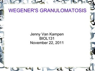 WEGENER'S GRANULOMATOSIS Jenny Van Kampen BIOL131 November 22, 2011 
