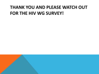 THANK YOU AND PLEASE WATCH OUT
FOR THE HIV WG SURVEY!
 