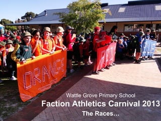 Wattle Grove Primary School
Faction Athletics Carnival 2013
The Races…
 