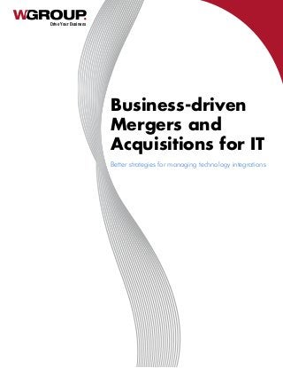 Drive Your Business
Business-driven
Mergers and
Acquisitions for IT
Better strategies for managing technology integrations
 