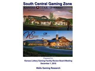 South Central Gaming Zone
Prepared For:
Kansas Lottery Gaming Facility Review Board Meeting
December 1, 2010
Wells Gaming Research
 