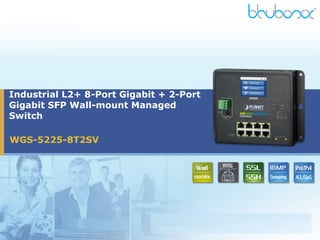 WGS-5225-8T2SV
Industrial L2+ 8-Port Gigabit + 2-Port
Gigabit SFP Wall-mount Managed
Switch
 