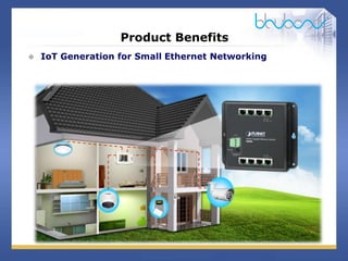 10 / 29
Product Benefits
 IoT Generation for Small Ethernet Networking
 