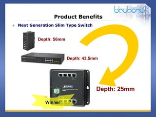 11 / 29
Product Benefits
 Next Generation Slim Type Switch
Depth: 43.5mm
Depth: 56mm
Depth: 25mm
Winner
 