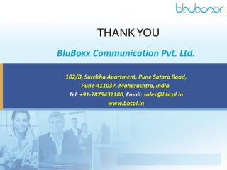 BluBoxx Communication Pvt. Ltd.
102/B, Surekha Apartment, Pune Satara Road,
Pune-411037. Maharashtra, India.
Tel: +91-7875432180, Email: sales@bbcpl.in
www.bbcpl.in
 