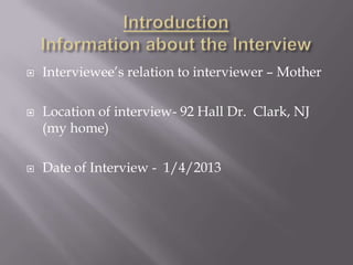    Interviewee’s relation to interviewer – Mother

   Location of interview- 92 Hall Dr. Clark, NJ
    (my home)

   Date of Interview - 1/4/2013
 