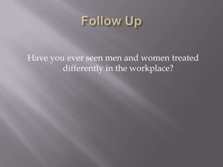Have you ever seen men and women treated
        differently in the workplace?
 