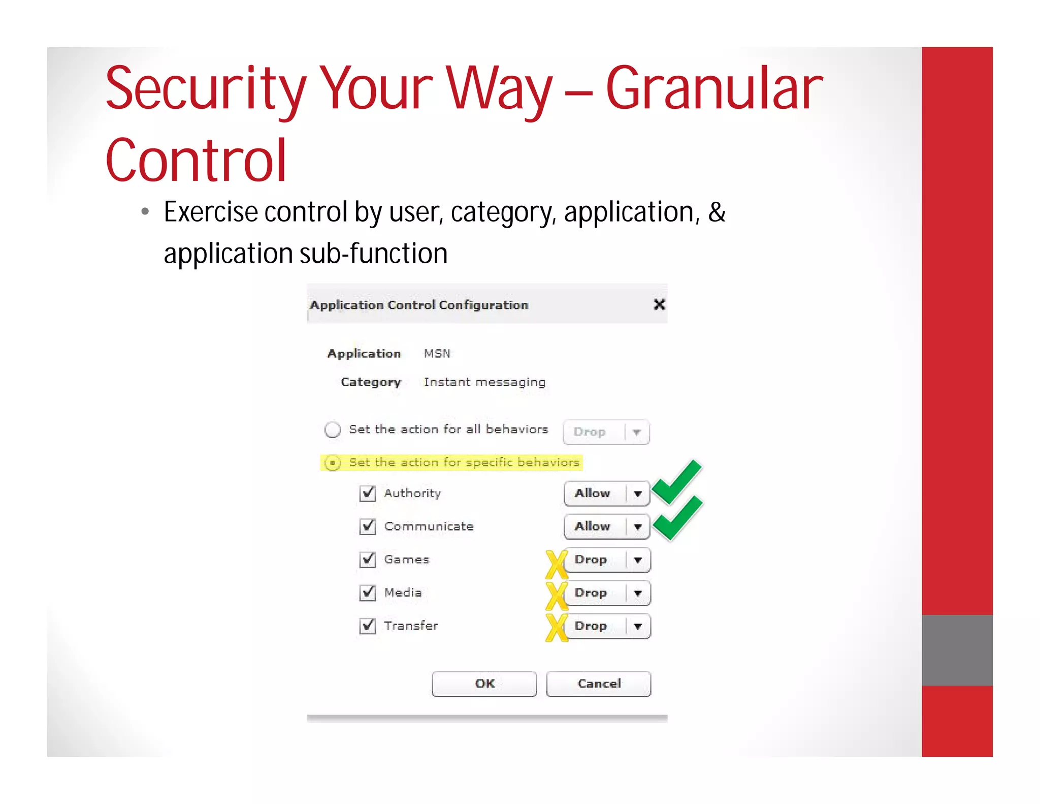 Security Your Way – Granular
Control
 • Exercise control by user, category, application, &
   application sub-function
 