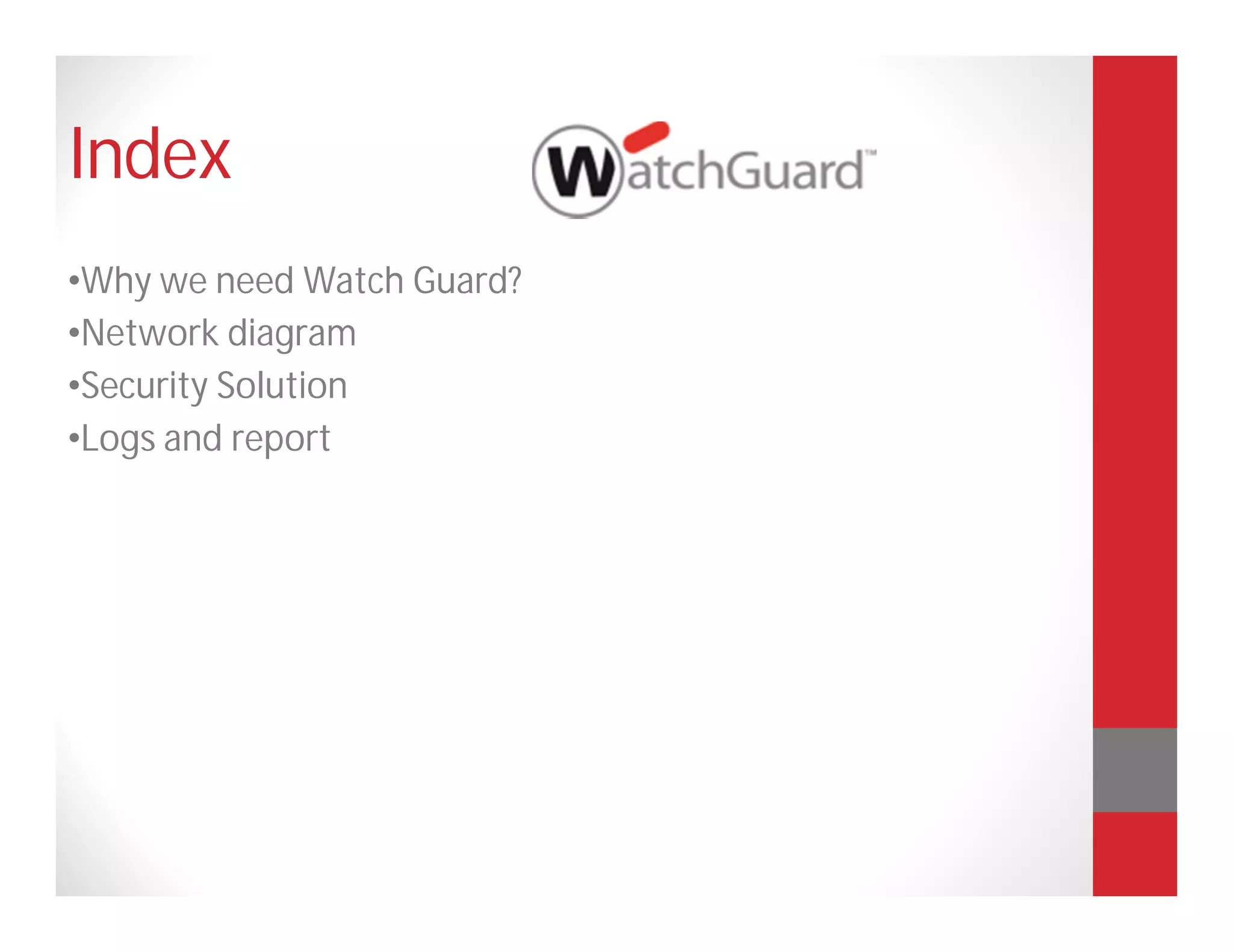 Index
•Why we need Watch Guard?
•Network diagram
•Security Solution
•Logs and report
 