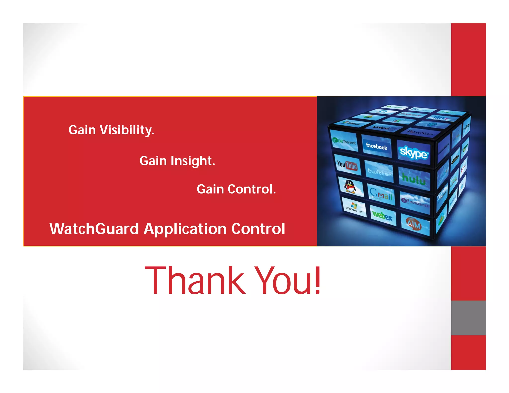 Gain Visibility.

               Gain Insight.

                        Gain Control.


WatchGuard Application Control


                Thank You!
 