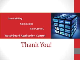 Gain Visibility.

               Gain Insight.

                        Gain Control.


WatchGuard Application Control


                Thank You!
 