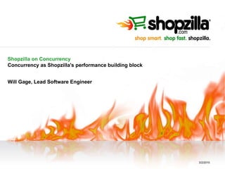 Shopzilla on Concurrency Concurrency as Shopzilla's performance building block Will Gage, Lead Software Engineer 3/2/2010 