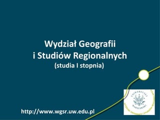 Wydział Geografii
    i Studiów Regionalnych
           (studia I stopnia)




http://www.wgsr.uw.edu.pl
 