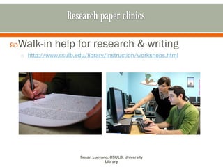 Walk-in      help for research & writing
  o http://www.csulb.edu/library/instruction/workshops.html




                       Susan Luévano, CSULB, University
                                   Library
 