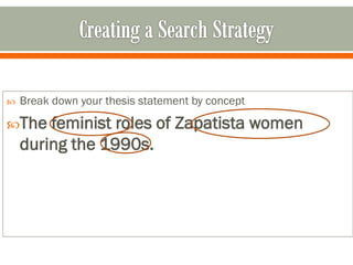    Break down your thesis statement by concept

The    feminist roles of Zapatista women
    during the 1990s.
 