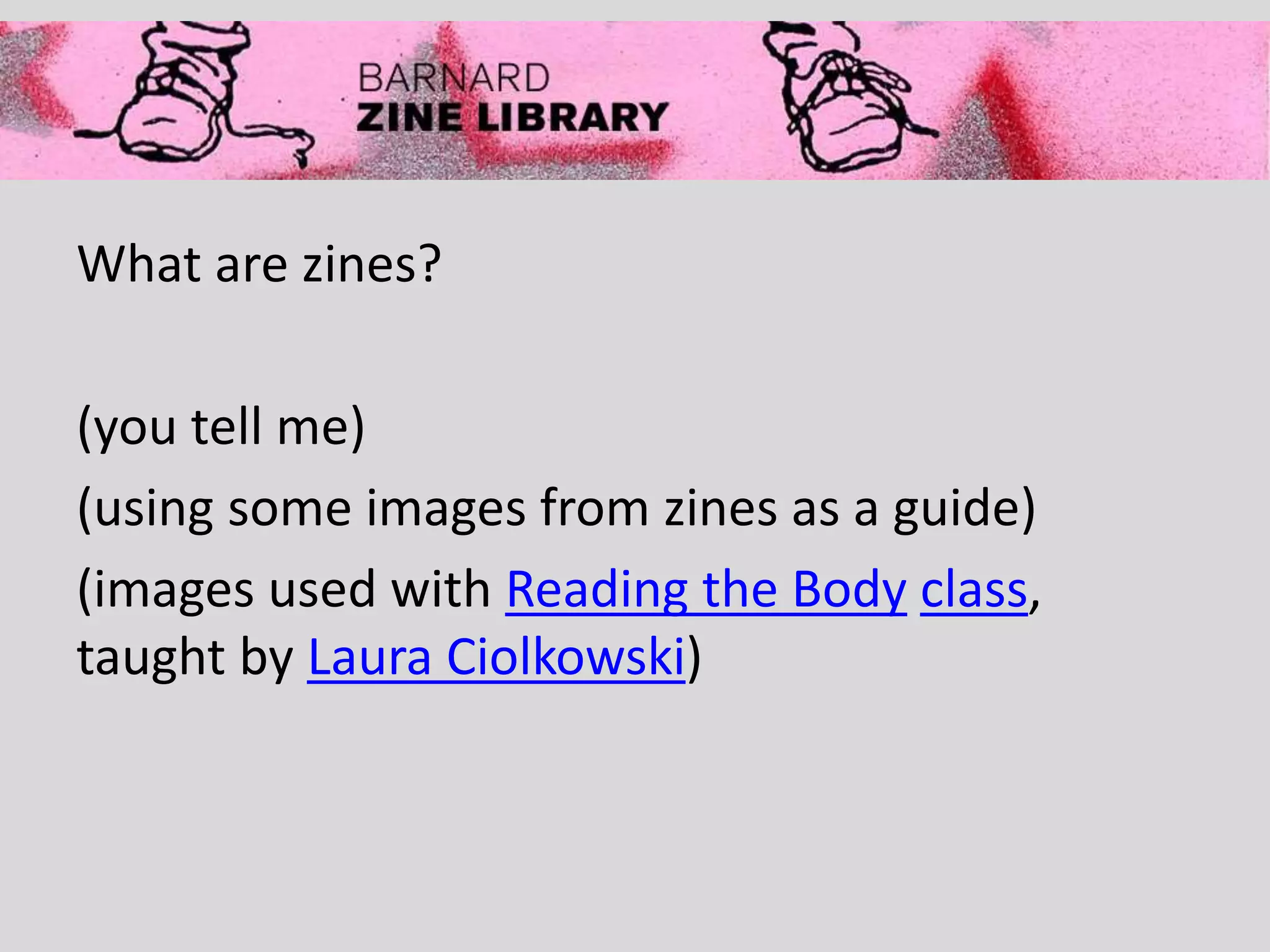 What are zines?
(you tell me)
(using some images from zines as a guide)
(images used with Reading the Body class,
taught by Laura Ciolkowski)
 