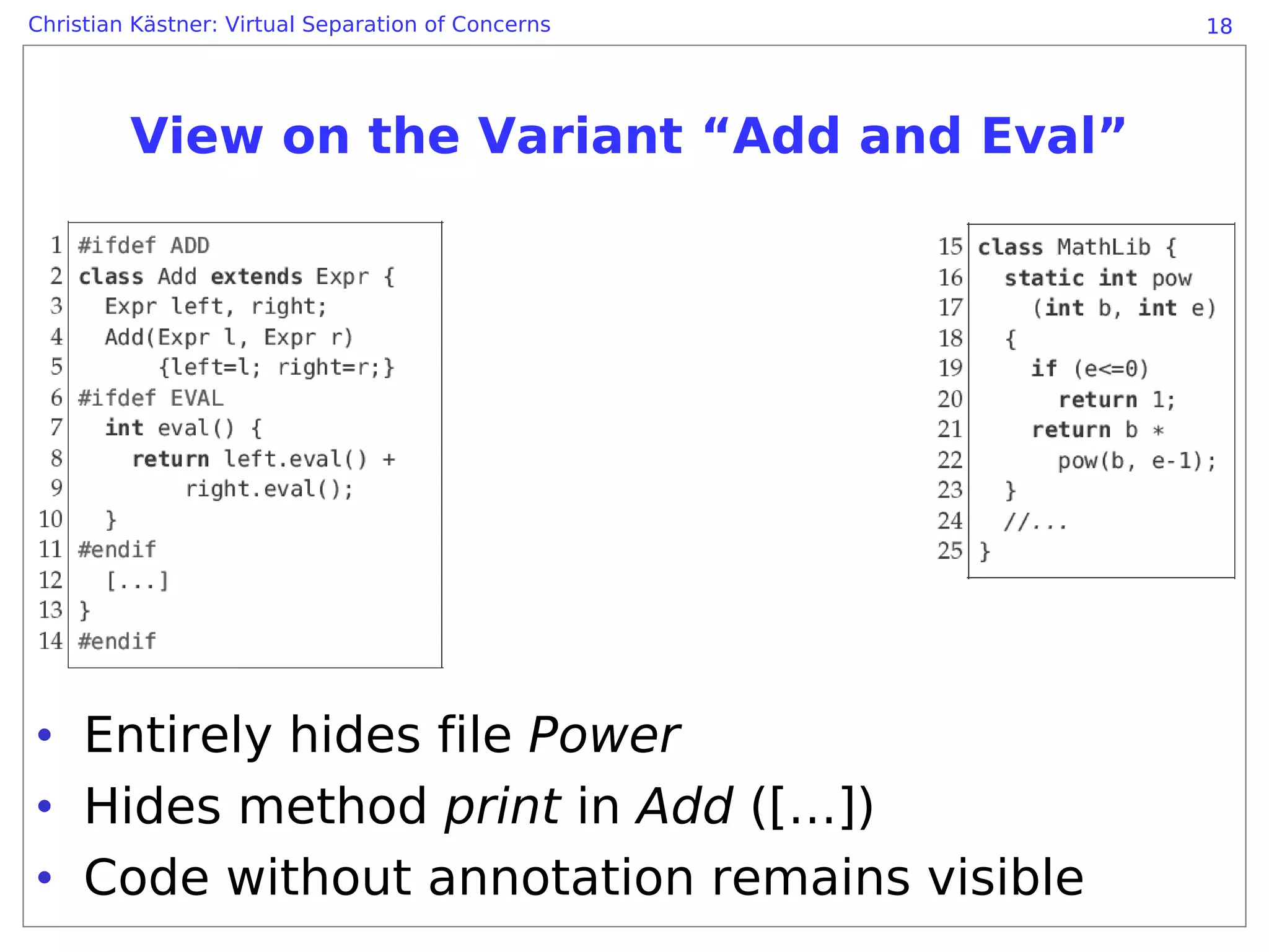 Christian Kästner: Virtual Separation of Concerns   18




         View on the Variant “Add and Eval”




• Entirely hides file Power
• Hides method print in Add ([…])
• Code without annotation remains visible
 