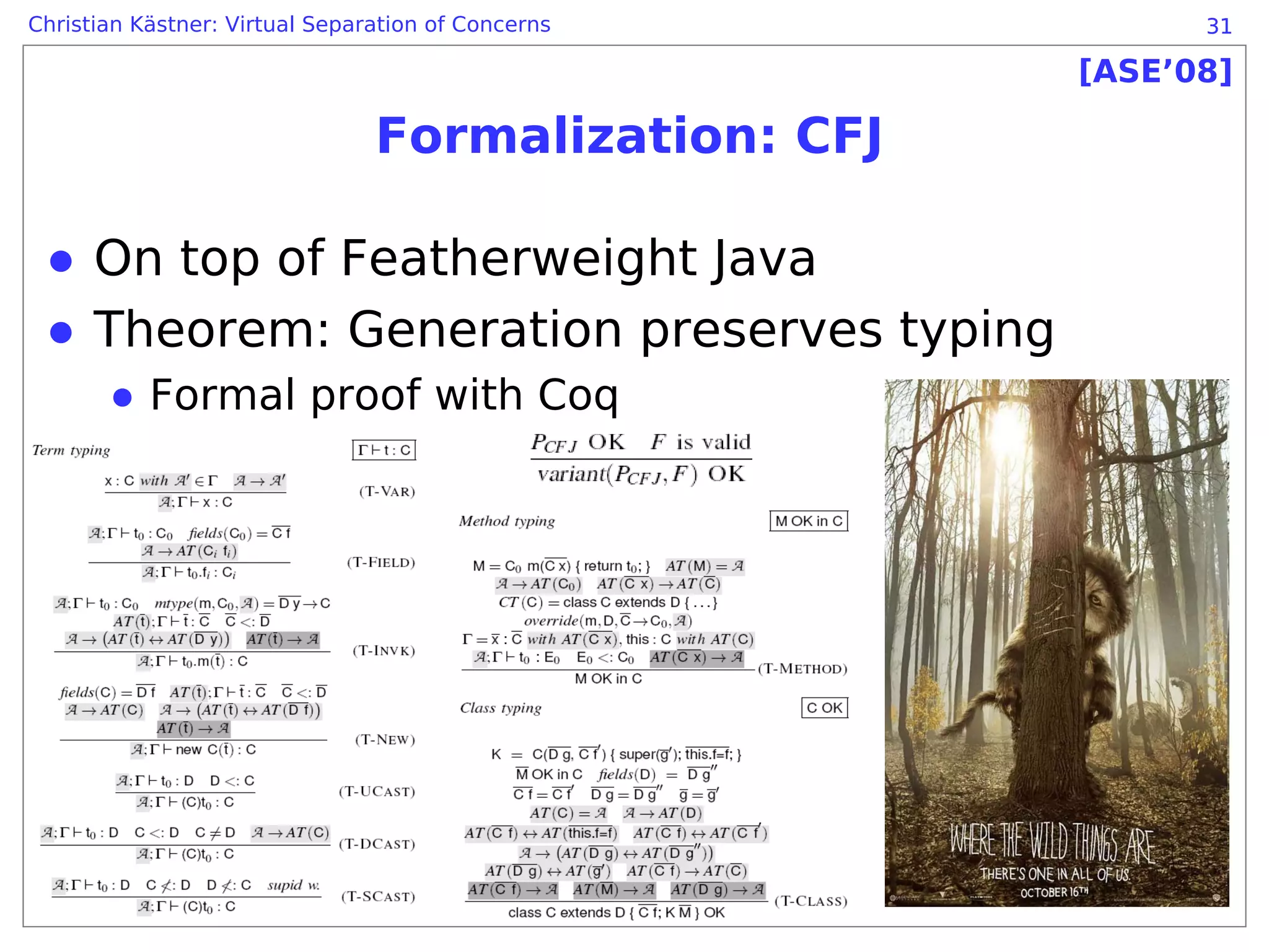 Christian Kästner: Virtual Separation of Concerns          31

                                                     [ASE’08]

                                Formalization: CFJ

 ● On top of Featherweight Java
 ● Theorem: Generation preserves typing
       ● Formal proof with Coq
 