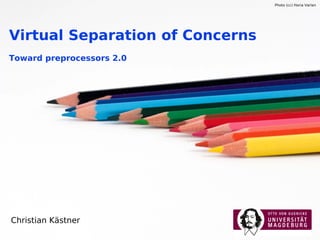 Photo (cc) Horia Varlan




Virtual Separation of Concerns
Toward preprocessors 2.0




Christian Kästner
 