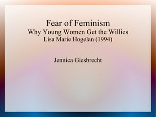 Fear of Feminism

Why Young Women Get the Willies
Lisa Marie Hogelan (1994)
Jennica Giesbrecht

 