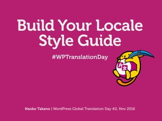 Build Your Locale
Style Guide
Naoko Takano | WordPress Global Translation Day #2, Nov 2016
#WPTranslationDay
 