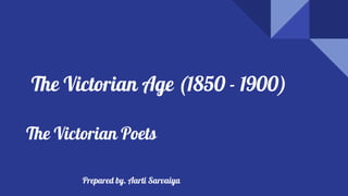 The Victorian Age (1850 - 1900)
The Victorian Poets
Prepared by. Aarti Sarvaiya
 