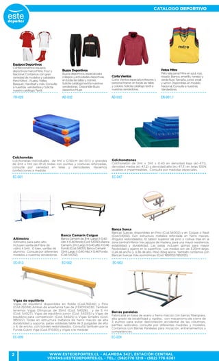 2
CATALOGO DEPORTIVO
WWW.ESTEDEPORTES.CL - ALAMEDA 3421, ESTACIÓN CENTRAL
VENTAS@ESTEDEPORTES.CL - TEL.: (562)776 1219 - (562) 776 6361
EC-001
Colchonetas
Colchonetas Individuales de 1mt x 0.50cm (ec-01.1) y grandes
de 2mt x 1mt (ec-01.2) todas con puntas y costuras reforzadas.
consulte por variedad en telas y densidades. Hacemos
confecciones a medida.
EC-047
Colchonetones
Colchoneton de 3mt x 2mt x 0.40 en densidad baja (ec-47.1),
densidad media (ec-47.2) y densidad alta (ec-47.3) en telas 100%
lavables e impermeables. Consulte por medidas especiales.
EC-002
Banca Camarín Coigue
BancaCamarínde3mt LargoX0.40
AltoX0.46fondo(Cod.54050),Banca
Camarín 2mtLargoX0.40AltoX0.46
Fondo(Cod.54051),BancaCamarín
1,5mtLargoX0.40AltoX0.46Fondo
(Cod.54052).
EC-003
Banca Sueca
Bancas Suecas, disponibles en Pino (Cod.54002) y en Coigue o Raulí
(Cod.54002). Con estructura metálica reforzada en fierro macizo.
Ángulos redondeados. El tablon superior de pino o coihue trae en la
zona central inferior tres apoyos de madera, para una mayor resistencia,
estabilidad y durabilidad. Las patas incluyen gomas para mayor
flexibilidad y agarre en la superficie. Las medias son de 3,20mt largo,
0,24 de ancho y, 0,36 de alto. Peso 30kg aprox. También contamos con
Bancas Suecas más económicas (Cod. 185002/185003).
FR-028 AD-032 AD-033 EN-001.1
Equipos Deportivos
Confeccionamos equipos
deportivos marca Mitre, Four y
Nacional. Contamos con gran
variedad de modelos y calidades
Para fútbol , Rugby, Volley,
Basquet, Handball y más. Consulte
a nuestras vendedora y Solicite
nuestro catálogo Textil.
Buzos Deportivos
Buzos deportivos, especial para
colegios y actividades deportivas,
en todas las tallas y colores.
Solicite catálogo textil a nuestras
vendedoras. Disponible Buzo
deportivo Mujer.
Corta Vientos
Corta Vientos especial profesores y
personal trainer, en todas las tallas
y colores. Solicite catalogo textil a
nuestras vendedoras.
Petos Mitre
Peto tela panal Mitre en azul, rojo,
rosado, blanco, amarillo, naranjo y
verde fluor. Tamaño, junior, small
y senior. Disponibles en modelo
Nacional, Consulte a nuestras
Vendedoras.
EC-013
Altímetro
Altímetro para salto alto,
Incluyen varilla de Fibra de
vidrio 4.5mt. O bien, varillas de
aluminio. Consule por diferentes
modelos a nuestras vendedoras.
EC-009
Vigas de equilibrio
Vigas de equilibrio disponibles en Roble (Cod.76040) y Pino
(Cod.76038) Ambas de enseñanza fijas de 2.5X015X030. También
tenemos Vigas Olímpicas de 35mt (Cod. 54026), y de 5 mt
(Cod. 54027), Vigas de equilibrio junior (Cod. 54035) y Vigas de
equilibrio para competición (Cod. 54025) o Vigas Simples (Cod.
185022) Todas en estructura metalica de fierro macizo de alta
durabilidad y soporte, patas soldadas tabla de 2 pulgadas de alto
y 6 de ancho, con bordes redondeados. Consulta también por la
Funda Cubre Viga (Cod.171030) y Vigas a la medida!
Barras paralelas
Fabricada en base de acero y fierro macizo con barras fibergrass,
alto grado de estabilidad y rigidez, con mecanismo de cierre de
3 puntos para evitar desconexión accidental de las columnas,
perfiles redondos, consulte por diferentes medidas y modelos.
Contamos con Barras Paralelas para iniciación, entrenamientos y
competencias.
EC-024
 