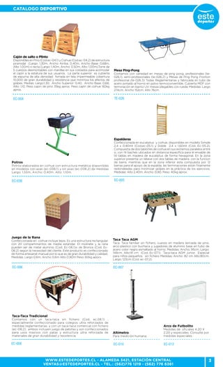 3
CATALOGO DEPORTIVO
WWW.ESTEDEPORTES.CL - ALAMEDA 3421, ESTACIÓN CENTRAL
VENTAS@ESTEDEPORTES.CL - TEL.: (562)776 1219 - (562) 776 6361
EC-004
Cajón de salto o Plinto
Disponibles en Pino (Cod.ec-04.1) y Coihue (Cod.ec-04.2) de estructura
piramidal (Largo: 1,30m, Ancho Arriba: 0,40m, Ancho Base: 0,68m,
Alto: 1,00m) o recta (Largo: 1,40m, Ancho: 0,50m, Alto: 1,00m),Torre de
5 cuerpos desmontables con manillas en sus costados para acomodar
el cajón a la estatura de sus usuarios. La parte superior es cubierta
de espuma de alta densidad forrada en tela impermeable cobertura
10.000 de gran durabilidad y resistencia que minimiza los efectos de
golpes. Medias: Largo:1,30, Ancho Superior: 0,40, Ancho Base: 0,68,
Alto: 1,10. Peso cajon de pino 35kg aprox. Peso cajón de coihue: 60kg
aprox.
EC-038
Potros
Potros elaborados en coihue con estructura metálica disponibles
en modelos con azas (ec-038.1) y sin azas (ec-038.2) de medidas
Largo: 1,55m, Ancho: 0,40m, Alto: 1,10m.
TE-026
Mesa Ping-Pong
Contamos con variedad en mesas de ping pong, profesionales (te-
026.1), semi-profesionales (te-026.2) y Mesas de Ping Pong Fronton
profesional (te-026.3) Todas Reglamentarias y fabricada en tubo de
acero pintado al horno en polvo termoconvertible. Cubierta MDF con
terminación en barniz UV. mesas plegables con rueda. Medidas: Largo
274cm, Ancho 152cm, Alto 76cm
EC-012EC-010
Altímetro
Para medición humana.
Arco de Futbolito
Medidas de oficiales 4.20 X
2.20 y especiales. Consulte por
medidas especiales.
EC-005
Espalderas
Confeccionada en eucaliptus y coihue, disponibles en modelo Simple
2,4 x 0.80mt (Cod.ec-05.1) y Doble 2,4 x 1,60mt (Cód. Ec-05.2).
Compuesta de dos tablones de coihue en sus extremos paralelos entre
si, con 14 baches ubicados en distancia específica para el ensable de
14 tablas en madera de eucaliptus de forma hexagonal. En la zona
superior presenta un relieve con dos tablas de madera con la funcion
de barra, mientras que en la zona inferior esta compuesta por 12
barras para el apoyo de la espalda. las terminaciones están finamente
redondeadas para minimizar golpes en la práctica de los ejercicios.
Medidas: Alto 2,40m, Ancho: 0,80. Peso: 40kg aprox.
EC-008
Taca-Taca Tradicional
Contamos con un taca-taca sin fichero (Cod. ec.08.1) ,
especialmente confeccionado para colegios ultra reforzados de
medidas reglamentarias. y con un taca-taca comercial con fichero
(ec-08.2). ambos incluyen juego de pelotas y son confeccionados
para usos masivos con patas y estructura ultra reforzada de
materiales de gran durabilidad y resistencia.
EC-007
Taca Taca AGM
Taca. Taca familiar sin fichero, cuerpo en madera terciada de pino,
arco plastico con buchaca y jugadores de aluminio base en tubo de
acero color negro esmaltado al horno. Medidas: Ancho; 95cm, Largo:
148cm, Alto:91 cm (Cod. Ec-07.1). Taca-taca AGM Junior. Especial
para niños pequeños. sin fichero Medidas: Ancho :82 cm Alto:80cm.
Largo: 123cm (Cod. ec-07.2).
EC-006
Juego de la Rana
Confeccionada en coihue incluye tejos. Es una estructura rectangular
con 20 compartimentos de media estandar. El molinete y la rana
pueden ser de metal aluminio (Cod. Ec-06.1)o de Bronce (Cod. Ec-
06.2) según la necesidad del cliente. Este producto es confeccionado
de forma artesanal-manual por lo que es de gran durabilidad y calidad.
Medidas: Largo 0,6m, Ancho 0,6m Alto 0,90m Peso: 60kg aporx.
 