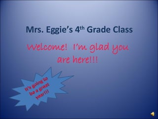 Mrs. Eggie’s 4 th  Grade Class Welcome!  I’m glad you are here!!! 