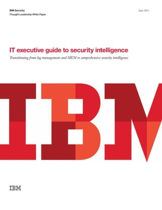 IBM Security
Thought Leadership White Paper
June 2015
IT executive guide to security intelligence
Transitioning from log management and SIEM to comprehensive security intelligence
 
