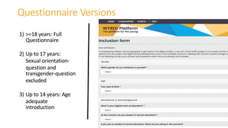 1) >=18 years: Full
Questionnaire
2) Up to 17 years:
Sexual orientation-
question and
transgender-question
excluded
3) Up to 14 years: Age
adequate
introduction
Questionnaire Versions
 