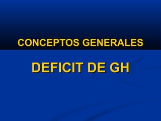 CONCEPTOS GENERALESCONCEPTOS GENERALES
DEFICIT DE GHDEFICIT DE GH
 