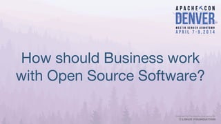 How should Business work
with Open Source Software?
 