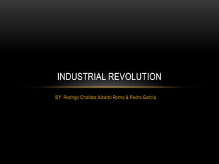 INDUSTRIAL REVOLUTION 
BY: Rodrigo Chaidez Alberto Romo & Pedro García 
 