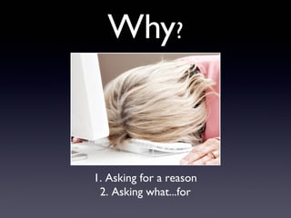 Why?
1. Asking for a reason
2. Asking what...for