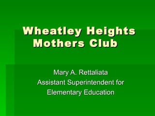 Wheatley Heights Mothers Club Mary A. Rettaliata Assistant Superintendent for Elementary Education 
