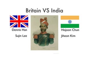 Britain VS India ,[object Object],[object Object],Dennis Han Sujin Lee 