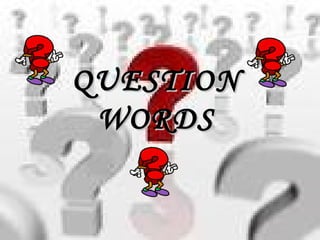 QUESTION
 WORDS
 