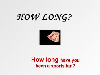 HOW LONG?



  How long have you
   been a sports fan?
 