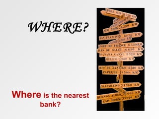 WHERE?



Where is the nearest
       bank?
 