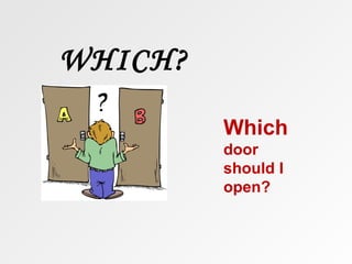 WHICH?

         Which
         door
         should I
         open?
 