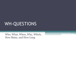 WH-QUESTIONS

Who, What, When, Why, Which,
How Many, and How Long
 