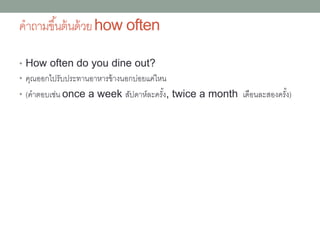 คำถำมขึ้นต้นด้วยwhy
• Why didn't you tell me about the
meeting?
• ทำไมคุณถึงไม่บอกฉันเกี่ยวกับเรื่องกำรประชุม
• Why does he need to request leave
next week?
• ทำไมเขำถึงจำเป็นต้องขอลำหยุดสัปดำห์หน้ำ
 