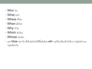 Wh-questions
•WH-QUESTIONS
•คำถำมที่เริ่มต้นด้วยคำที่ขึ้นต้นตัวสะกดด้วย
WH-
 